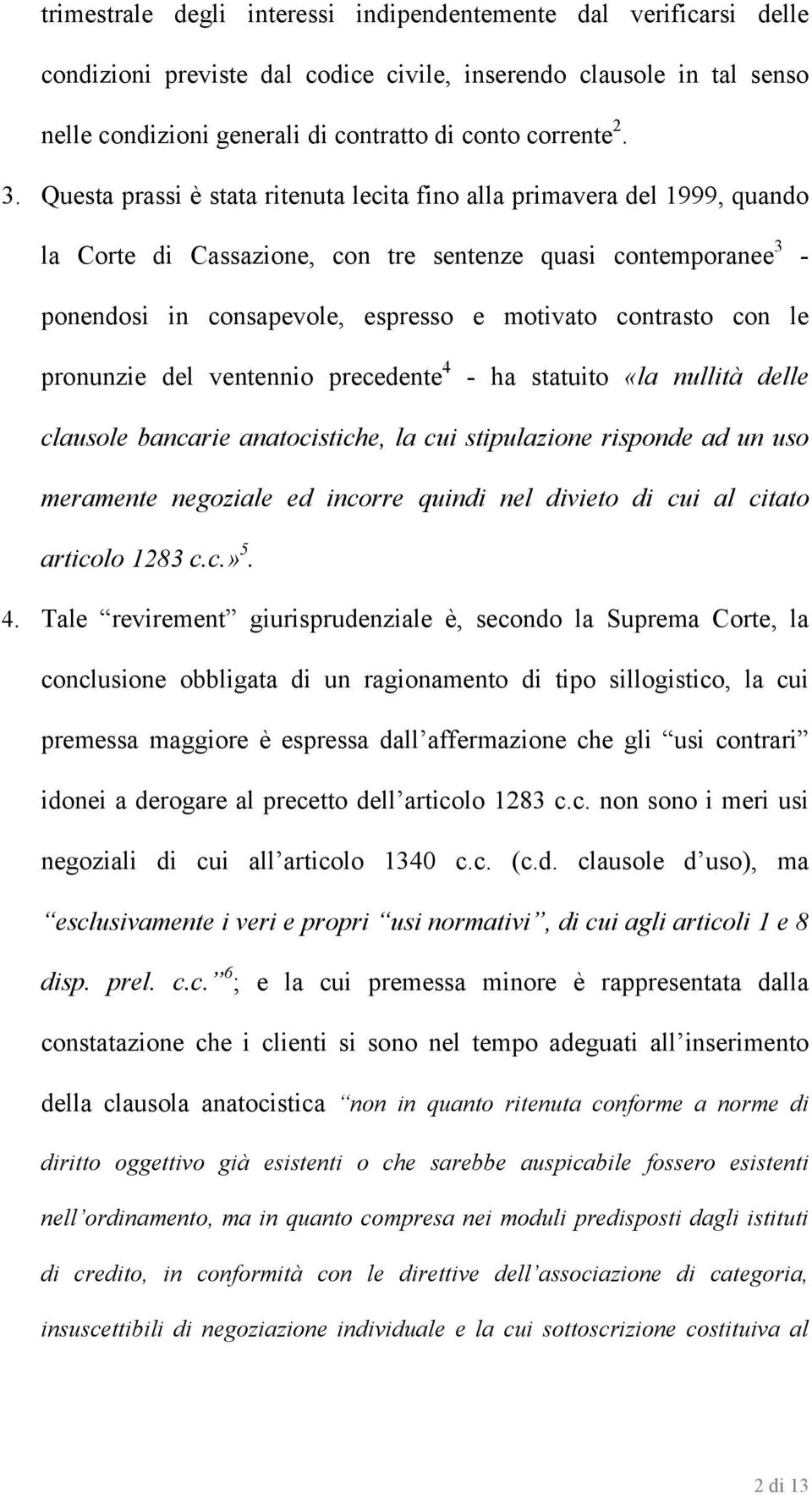 con le pronunzie del ventennio precedente 4 - ha statuito «la nullità delle clausole bancarie anatocistiche, la cui stipulazione risponde ad un uso meramente negoziale ed incorre quindi nel divieto