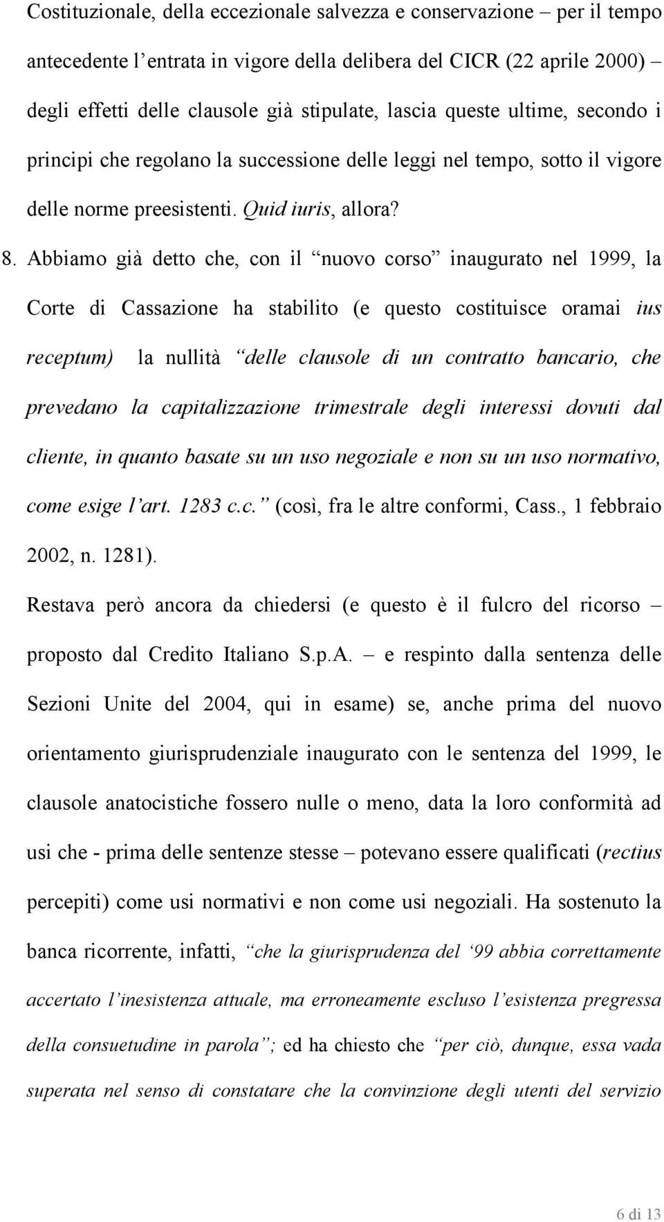 Abbiamo già detto che, con il nuovo corso inaugurato nel 1999, la Corte di Cassazione ha stabilito (e questo costituisce oramai ius receptum) la nullità delle clausole di un contratto bancario, che