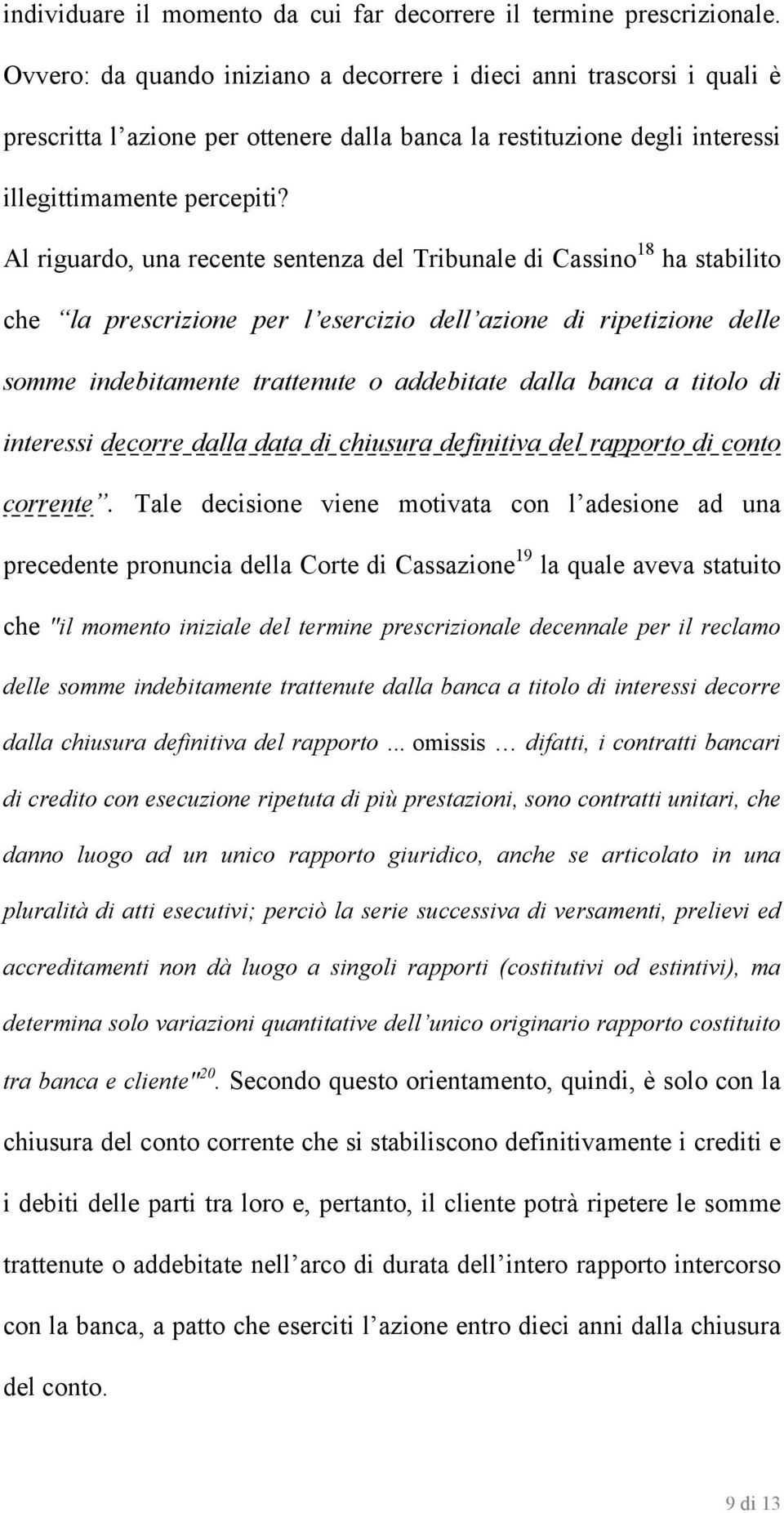 Al riguardo, una recente sentenza del Tribunale di Cassino 18 ha stabilito che la prescrizione per l esercizio dell azione di ripetizione delle somme indebitamente trattenute o addebitate dalla banca