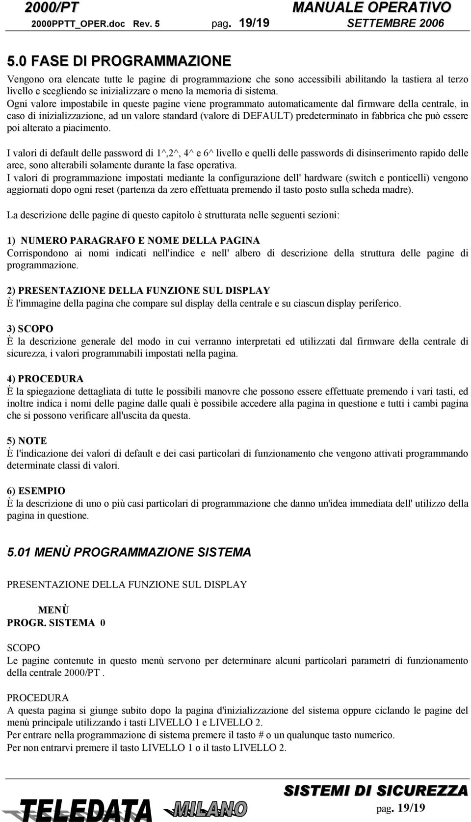 Ogni valore impostabile in queste pagine viene programmato automaticamente dal firmware della centrale, in caso di inizializzazione, ad un valore standard (valore di DEFAULT) predeterminato in