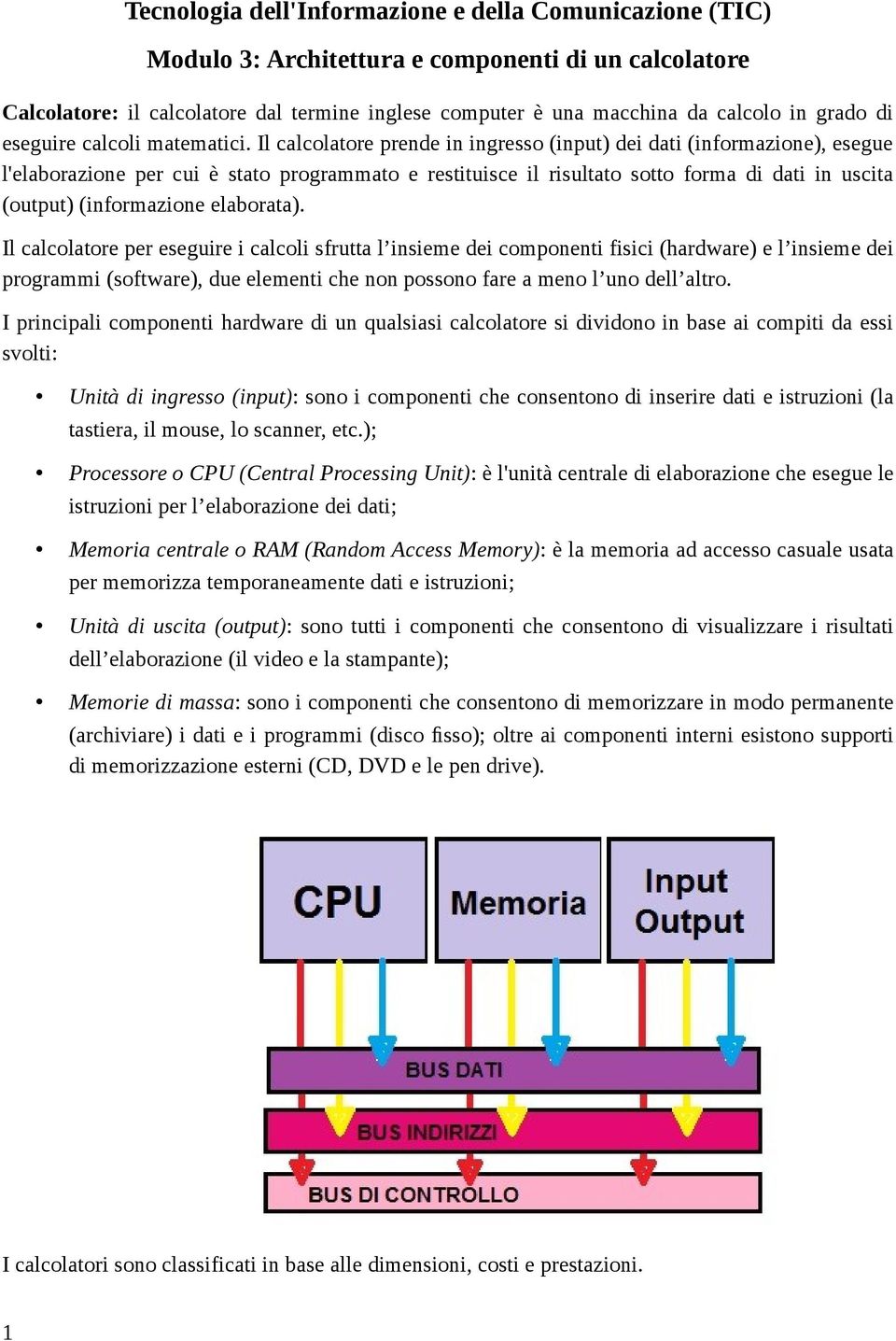 Il calcolatore prende in ingresso (input) dei dati (informazione), esegue l'elaborazione per cui è stato programmato e restituisce il risultato sotto forma di dati in uscita (output) (informazione