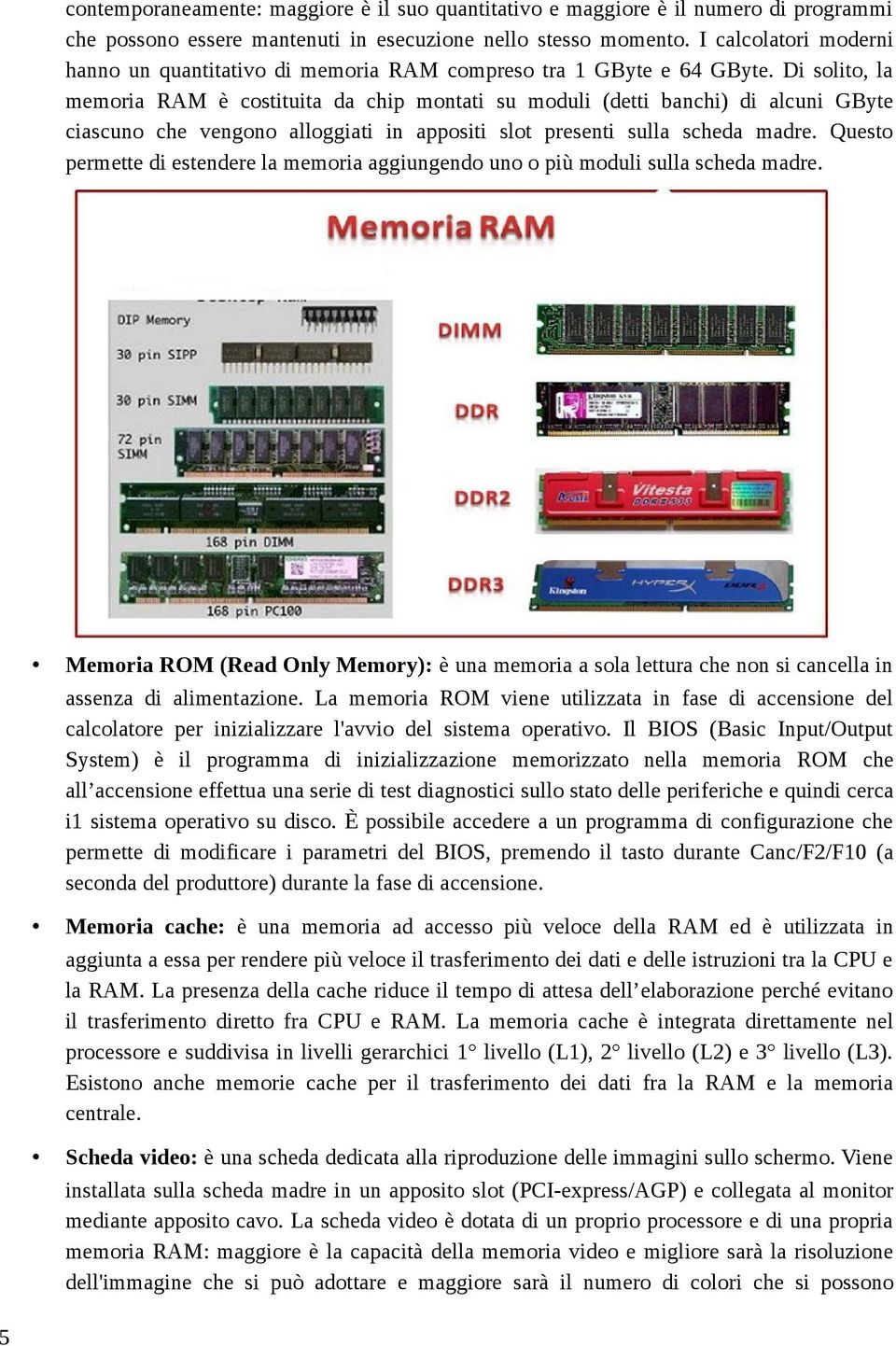 Di solito, la memoria RAM è costituita da chip montati su moduli (detti banchi) di alcuni GByte ciascuno che vengono alloggiati in appositi slot presenti sulla scheda madre.