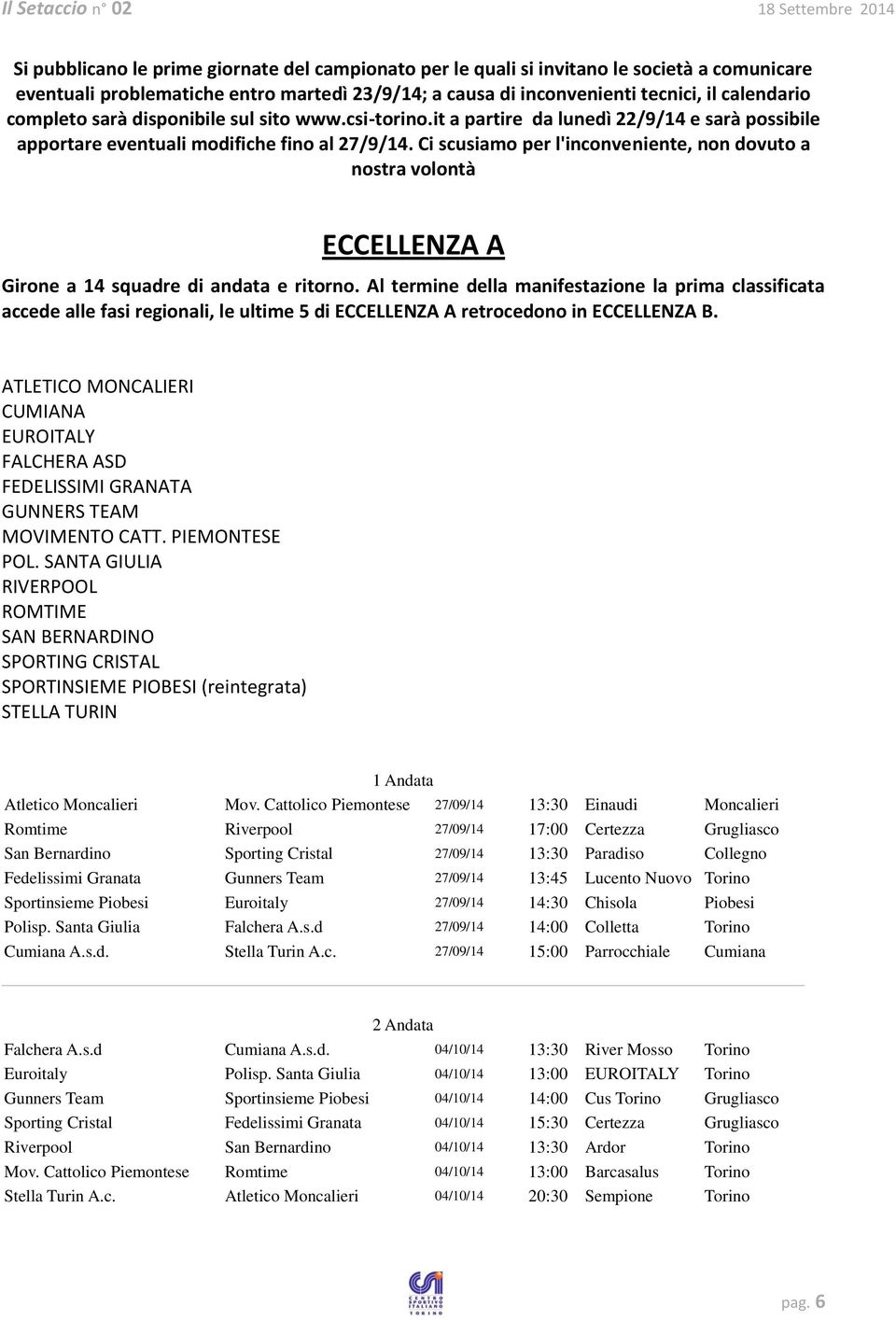 Ci scusiamo per l'inconveniente, non dovuto a nostra volontà ECCELLENZA A Girone a 14 squadre di andata e ritorno.