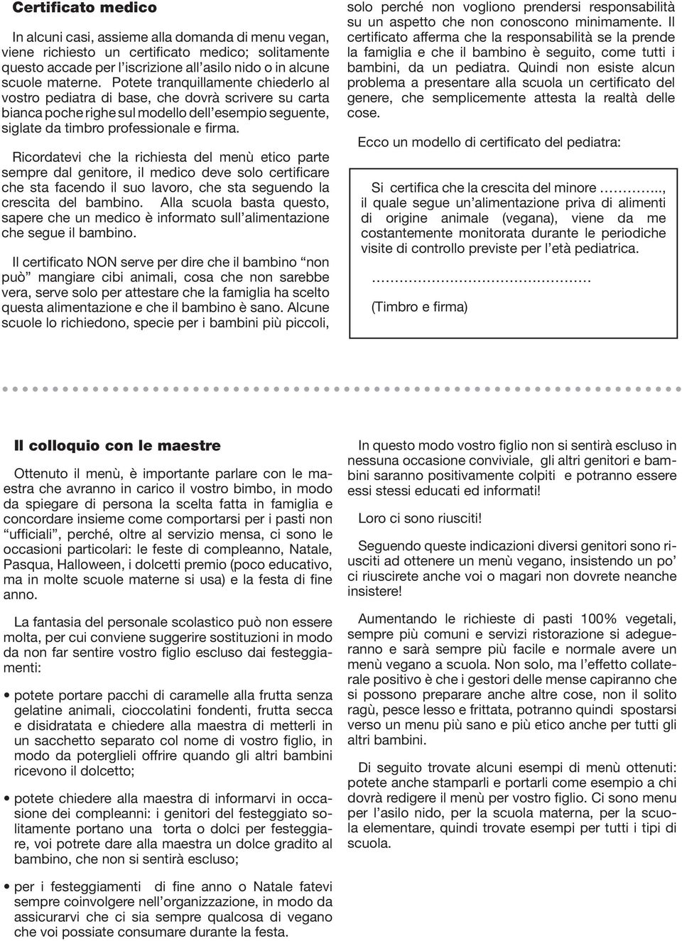 Ricordatevi che la richiesta del menù etico parte sempre dal genitore, il medico deve solo certificare che sta facendo il suo lavoro, che sta seguendo la crescita del bambino.