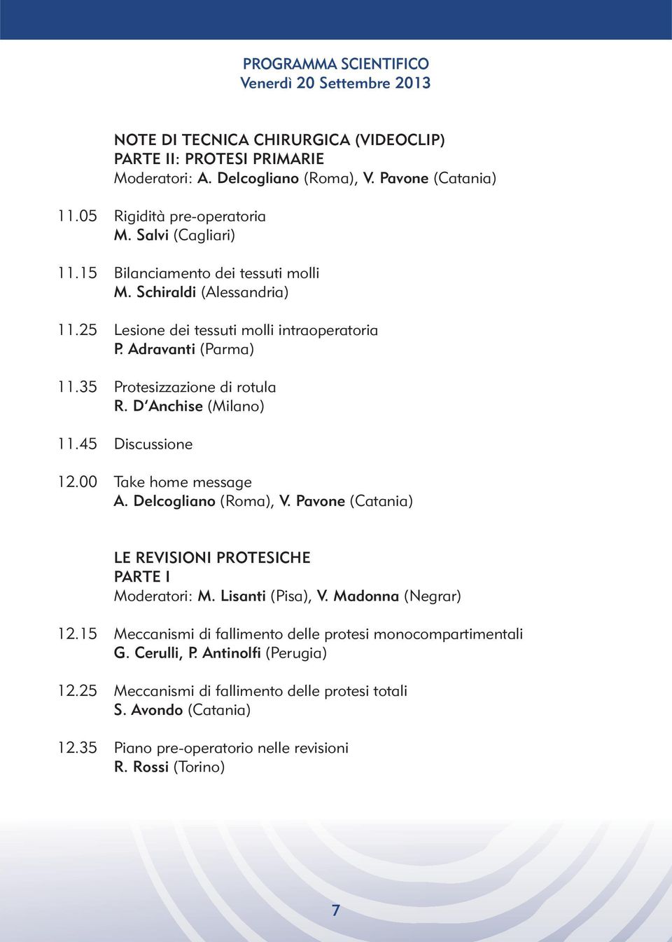 35 Protesizzazione di rotula R. D Anchise (Milano) 11.45 Discussione 12.00 Take home message A. Delcogliano (Roma), V. Pavone (Catania) LE REVISIONI PROTESICHE PARTE I Moderatori: M.