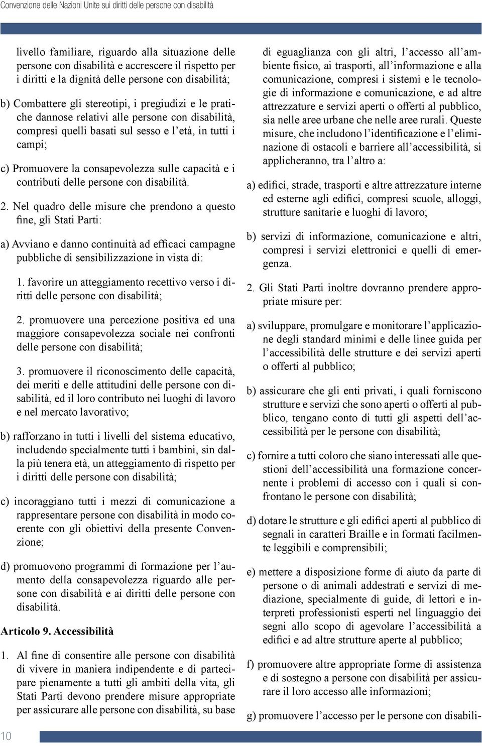 persone con disabilità. 2. Nel quadro delle misure che prendono a questo fine, gli Stati Parti: a) Avviano e danno continuità ad efficaci campagne pubbliche di sensibilizzazione in vista di: 1.