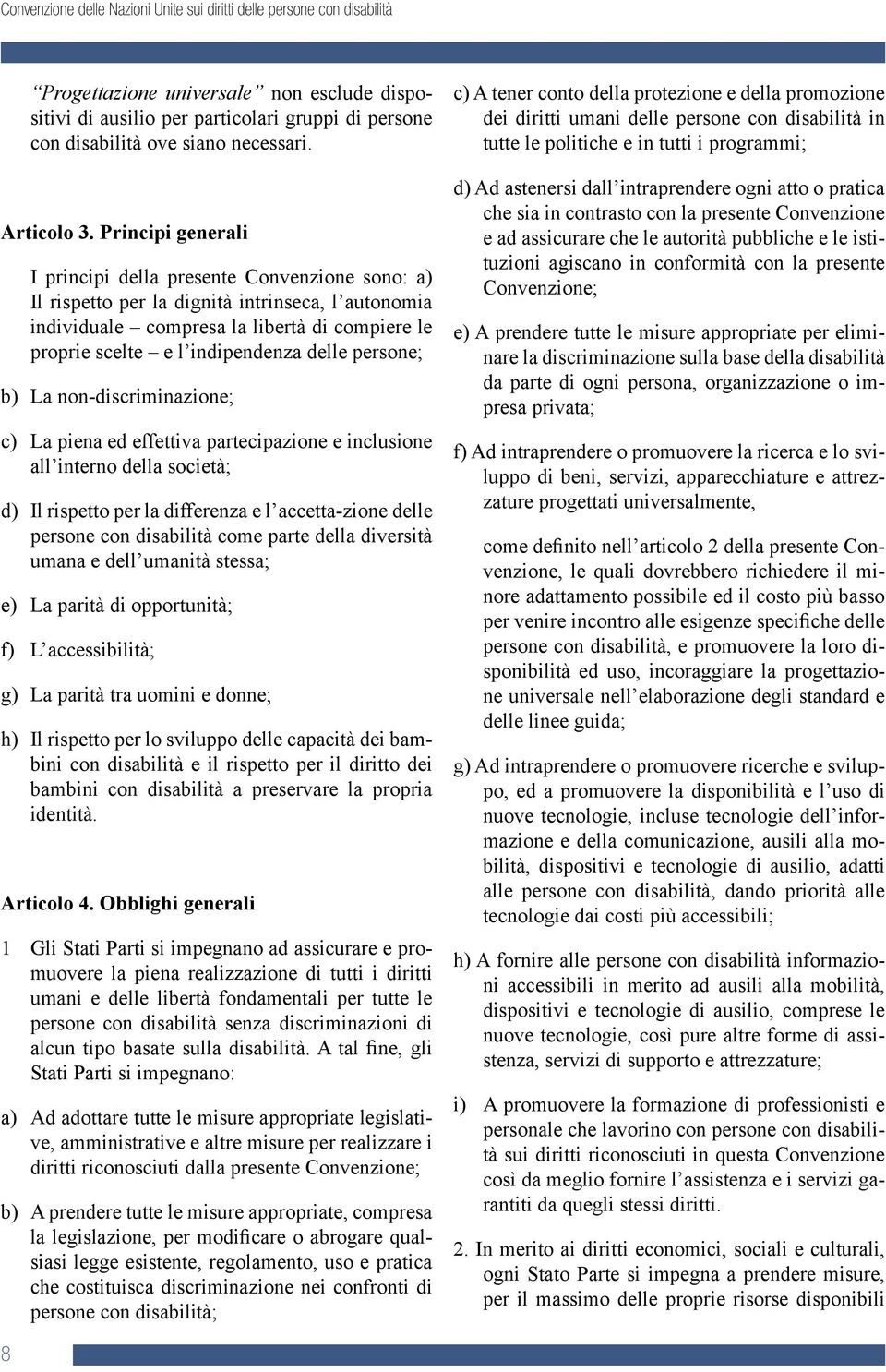 delle persone; b) La non-discriminazione; c) La piena ed effettiva partecipazione e inclusione all interno della società; d) Il rispetto per la differenza e l accetta-zione delle persone con