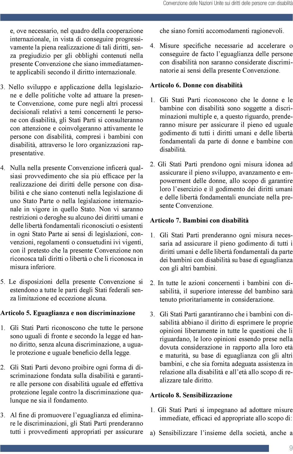 Nello sviluppo e applicazione della legislazione e delle politiche volte ad attuare la presente Convenzione, come pure negli altri processi decisionali relativi a temi concernenti le persone con