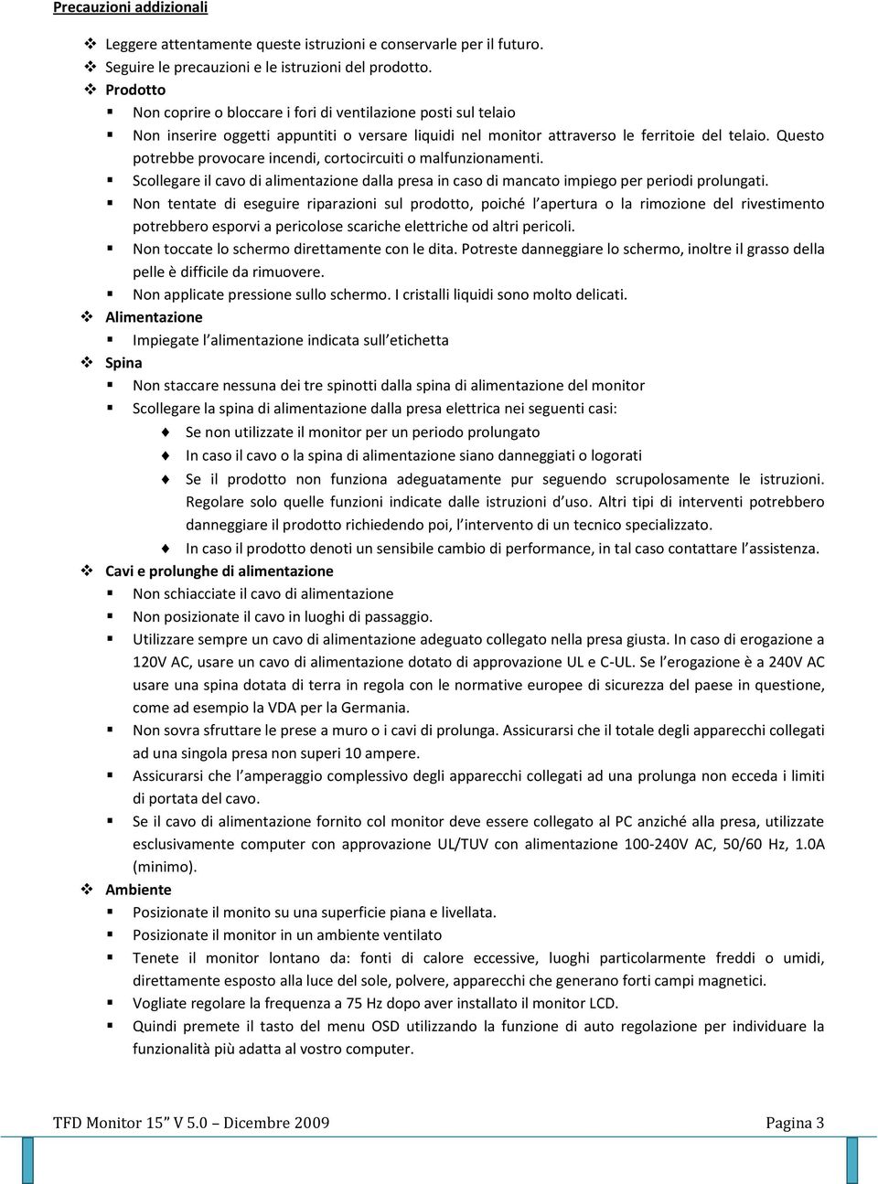 Questo potrebbe provocare incendi, cortocircuiti o malfunzionamenti. Scollegare il cavo di alimentazione dalla presa in caso di mancato impiego per periodi prolungati.