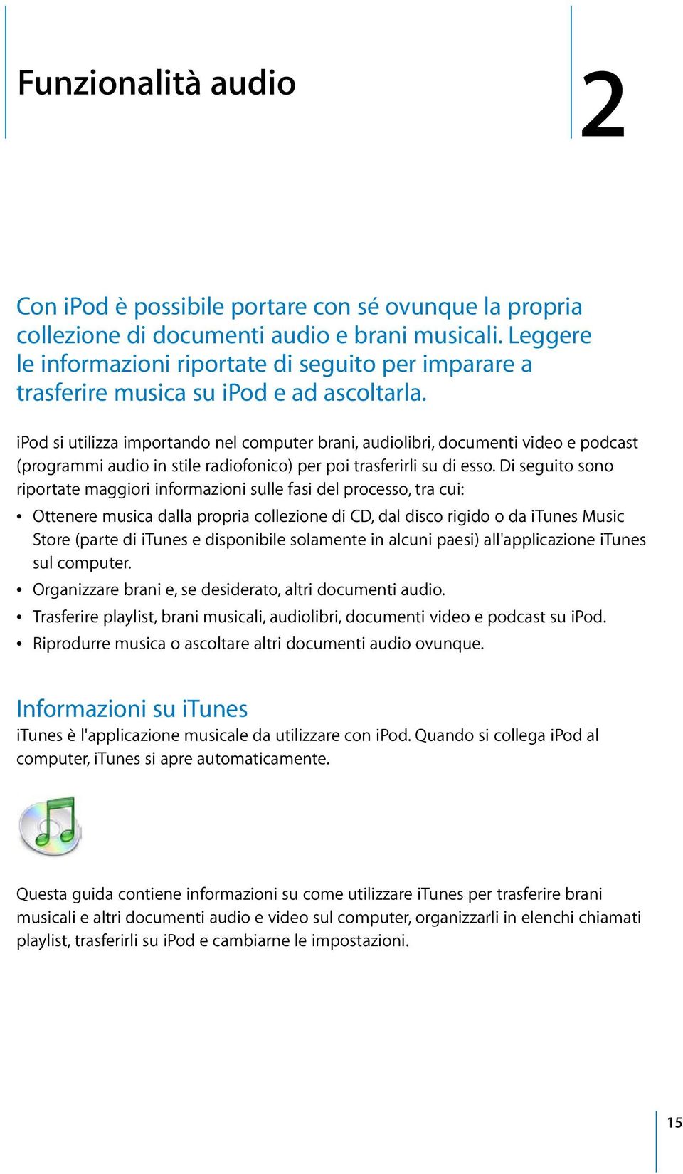 ipod si utilizza importando nel computer brani, audiolibri, documenti video e podcast (programmi audio in stile radiofonico) per poi trasferirli su di esso.