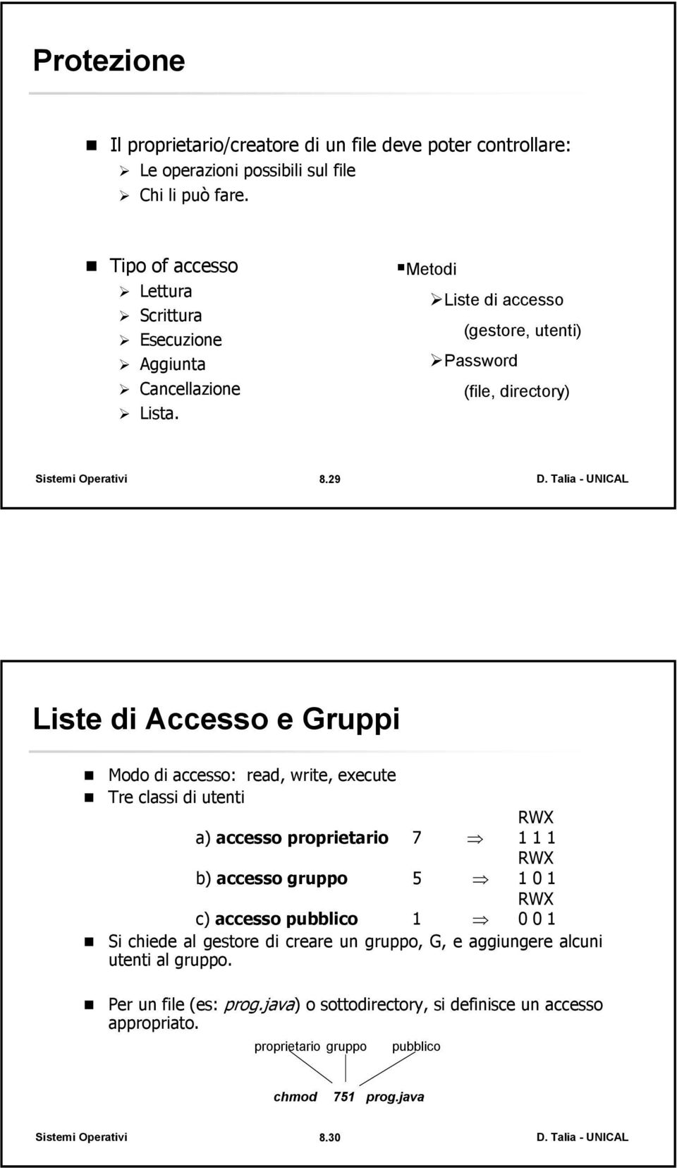 29 Liste di Accesso e Gruppi Modo di accesso: read, write, execute Tre classi di utenti RWX a) accesso proprietario 7 1 1 1 RWX b) accesso gruppo 5 1 0 1 RWX c)