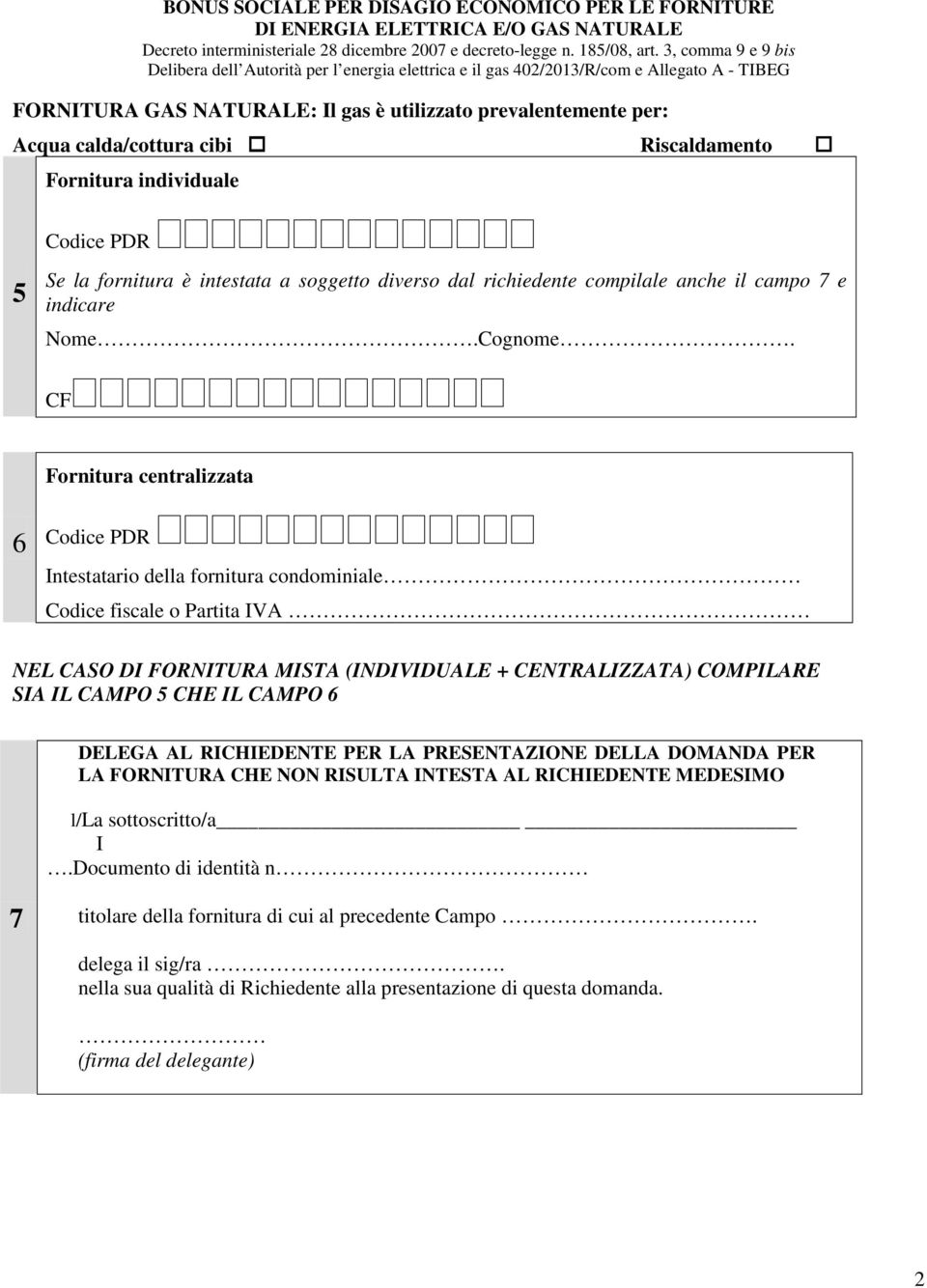 CF Fornitura centralizzata 6 Codice PDR Intestatario della fornitura condominiale Codice fiscale o Partita IVA NEL CASO DI FORNITURA MISTA (INDIVIDUALE + CENTRALIZZATA) COMPILARE SIA IL CAMPO 5 CHE