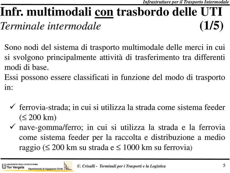 Essi possono essere classificati in funzione del modo di trasporto in: ferrovia-strada; in cui si utilizza la strada come sistema