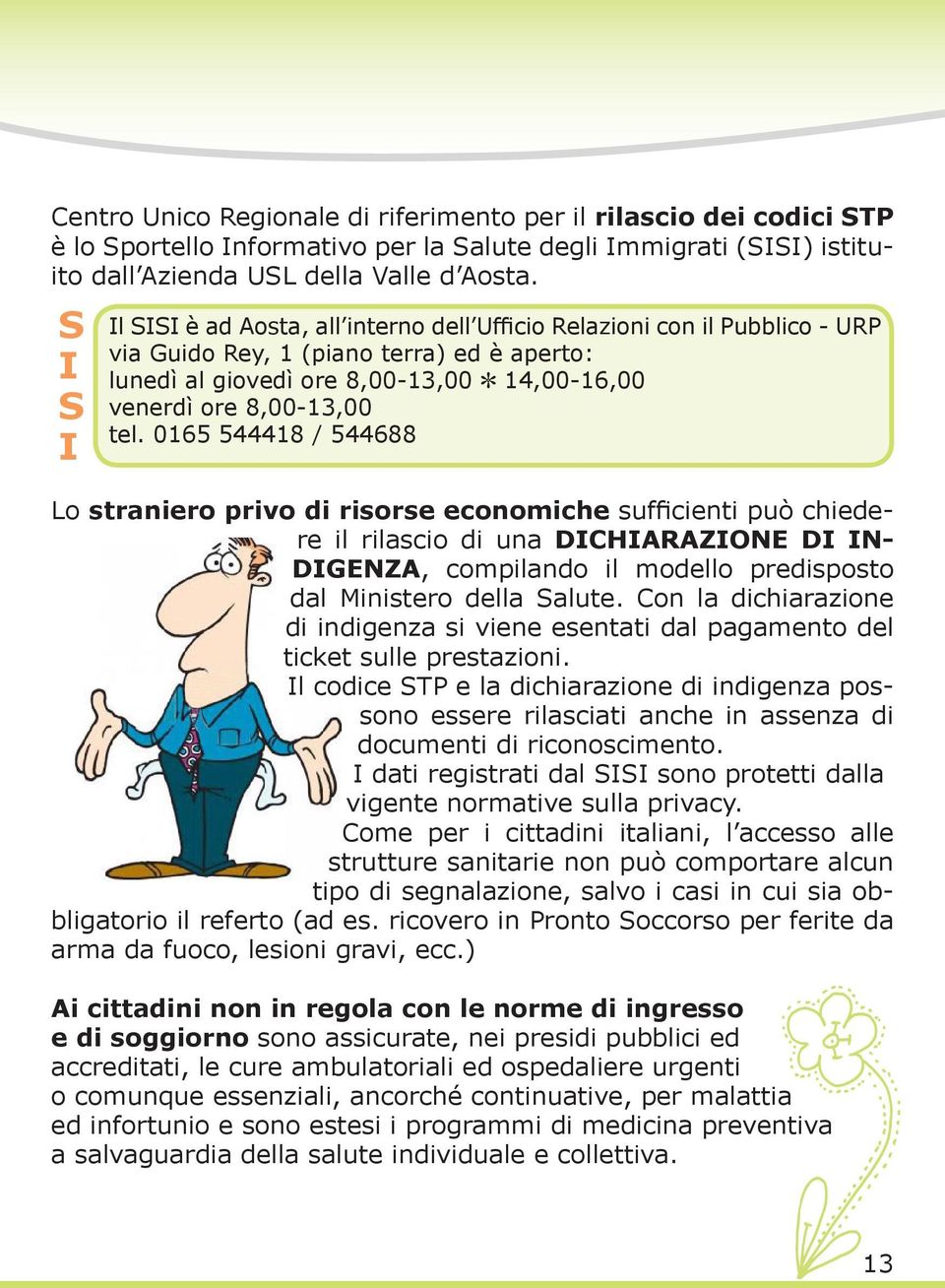 tel. 0165 544418 / 544688 Lo straniero privo di risorse economiche sufficienti può chiedere il rilascio di una DICHIARAZIONE DI IN- DIGENZA, compilando il modello predisposto dal Ministero della