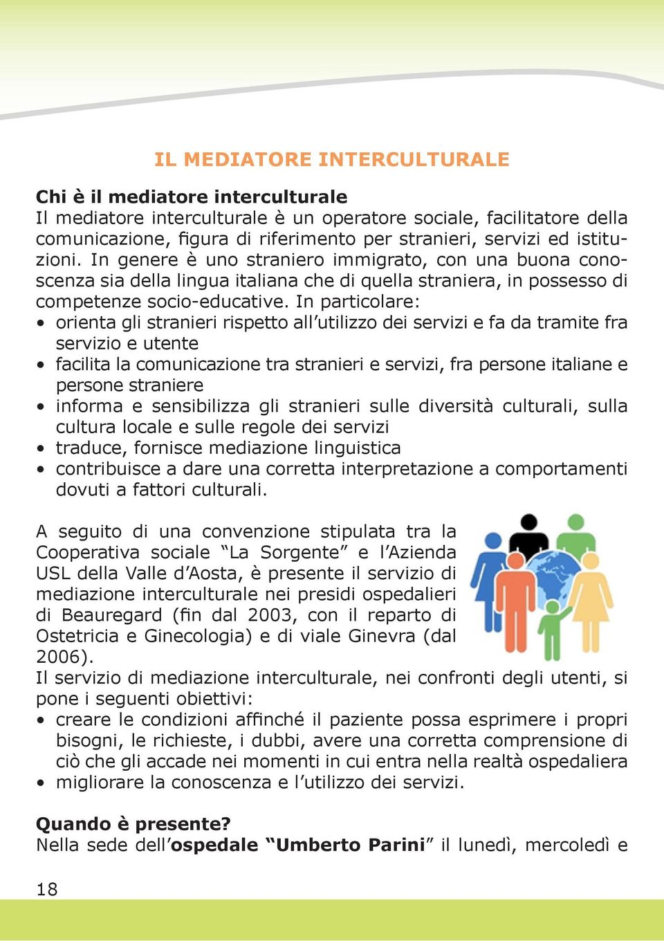 In particolare: orienta gli stranieri rispetto all utilizzo dei servizi e fa da tramite fra servizio e utente facilita la comunicazione tra stranieri e servizi, fra persone italiane e persone