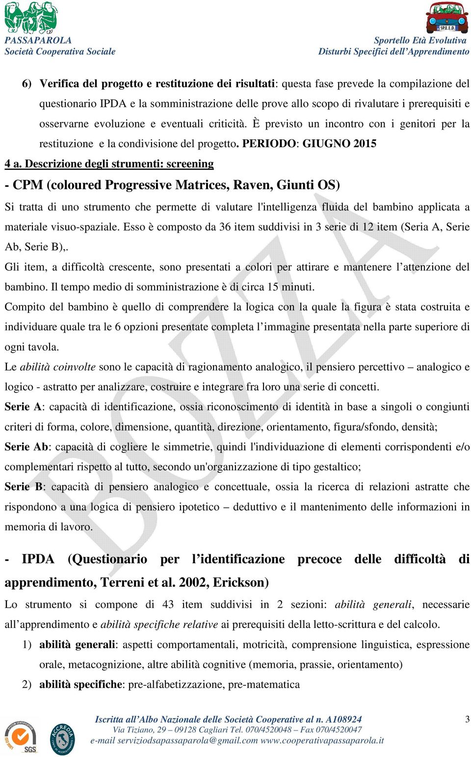 Descrizione degli strumenti: screening - CPM (coloured Progressive Matrices, Raven, Giunti OS) Si tratta di uno strumento che permette di valutare l'intelligenza fluida del bambino applicata a