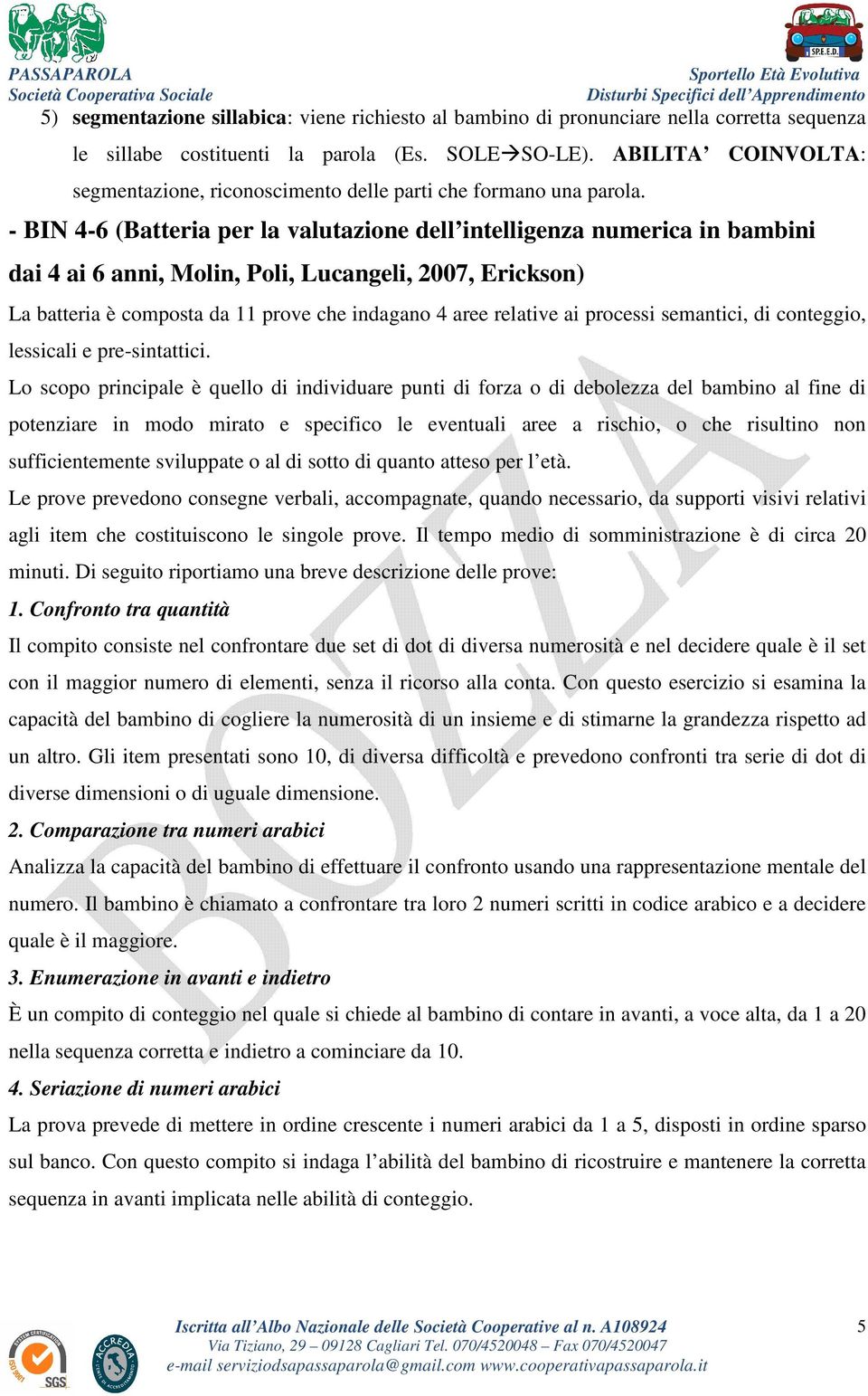 - BIN 4-6 (Batteria per la valutazione dell intelligenza numerica in bambini dai 4 ai 6 anni, Molin, Poli, Lucangeli, 2007, Erickson) La batteria è composta da 11 prove che indagano 4 aree relative