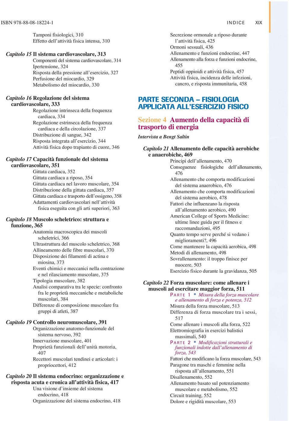 intrinseca della frequenza cardiaca, 334 Regolazione estrinseca della frequenza cardiaca e della circolazione, 337 Distribuzione di sangue, 342 Risposta integrata all esercizio, 344 Attività fisica