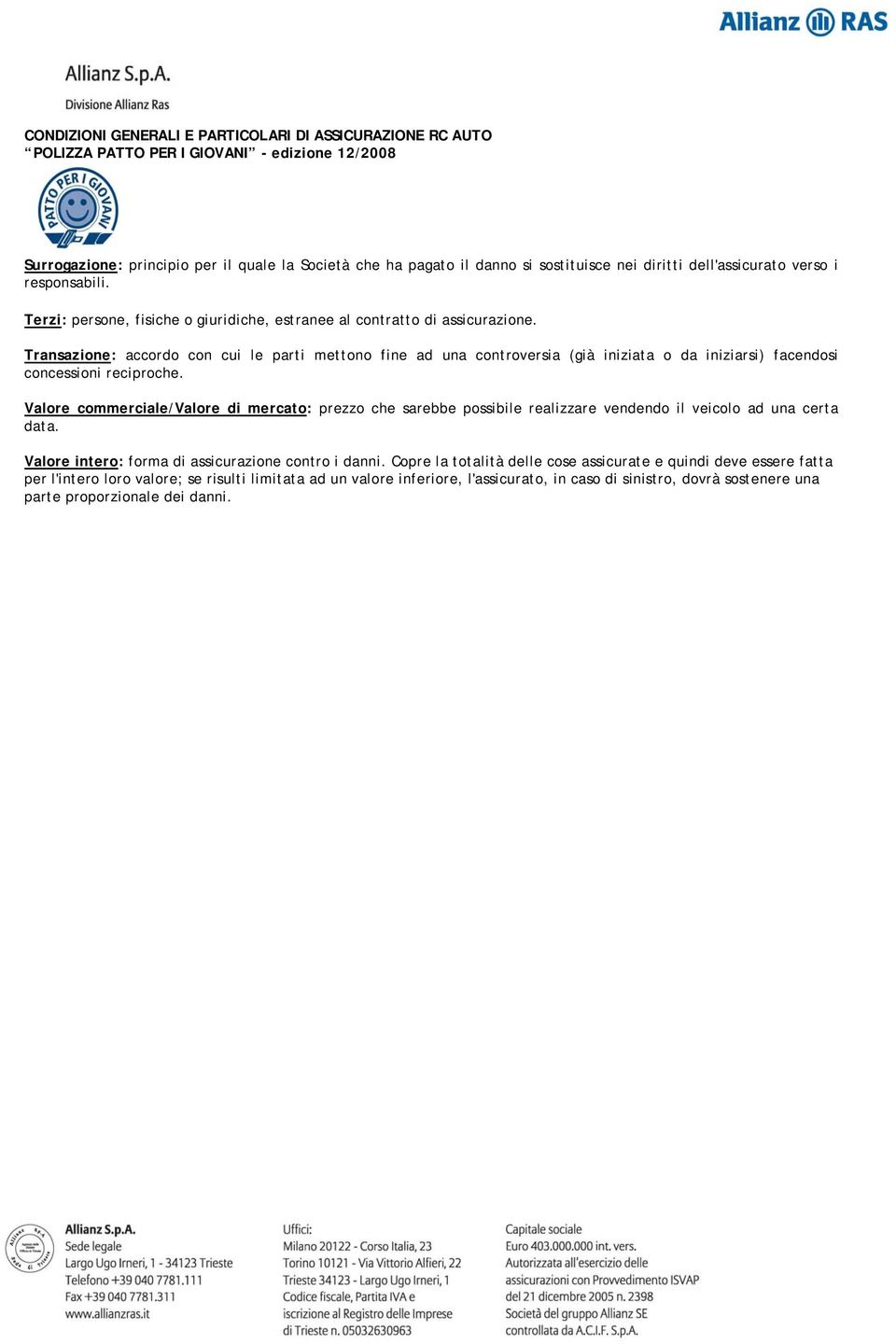 Transazione: accordo con cui le parti mettono fine ad una controversia (già iniziata o da iniziarsi) facendosi concessioni reciproche.