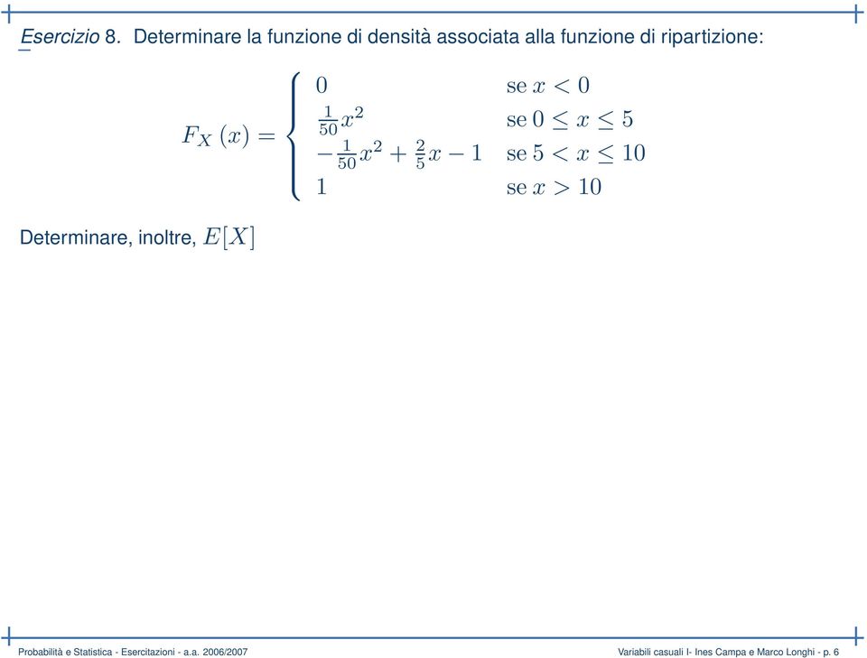 F X (x) = Determinare, inoltre, E[X] 0 se x < 0 1 50 x2 se 0 x 5 1 50 x2 + 2