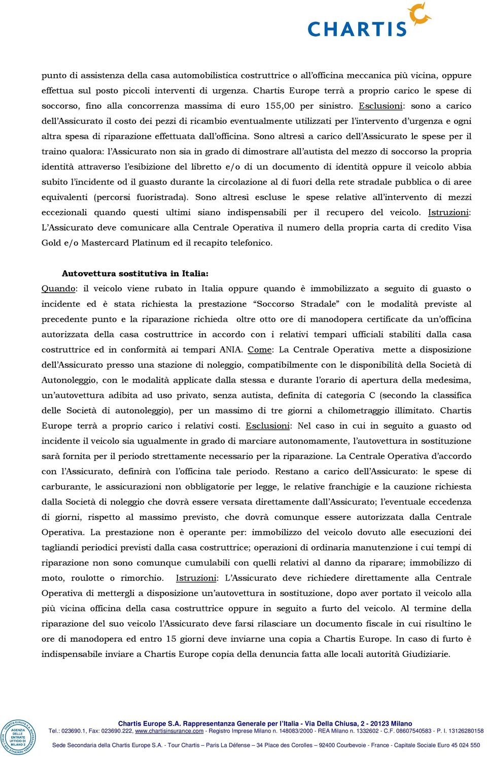 Esclusioni: sono a carico dell Assicurato il costo dei pezzi di ricambio eventualmente utilizzati per l intervento d urgenza e ogni altra spesa di riparazione effettuata dall officina.