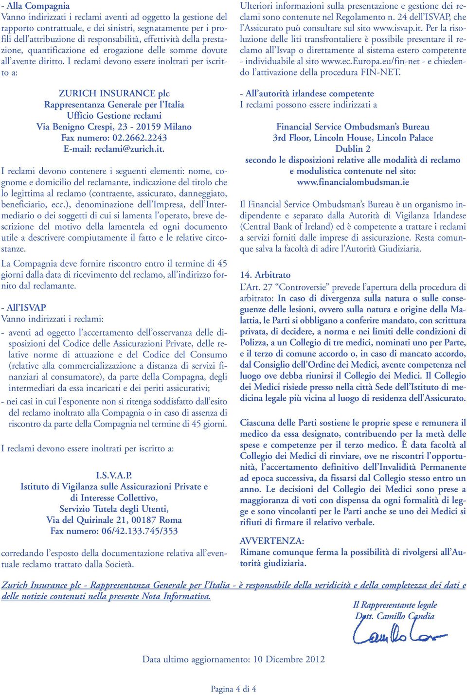 I reclami devono essere inoltrati per iscritto a: ZURICH INSURANCE plc Rappresentanza Generale per l Italia Ufficio Gestione reclami Via Benigno Crespi, 23-20159 Milano Fax numero: 02.2662.