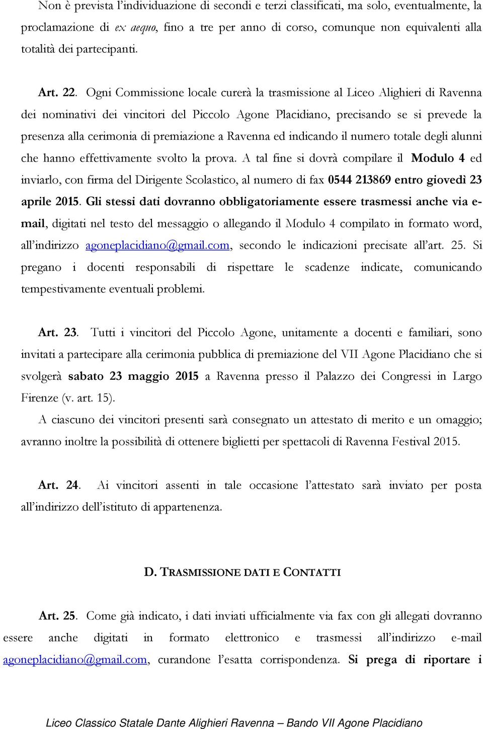 Ogni Commissione locale curerà la trasmissione al Liceo Alighieri di Ravenna dei nominativi dei vincitori del Piccolo Agone Placidiano, precisando se si prevede la presenza alla cerimonia di