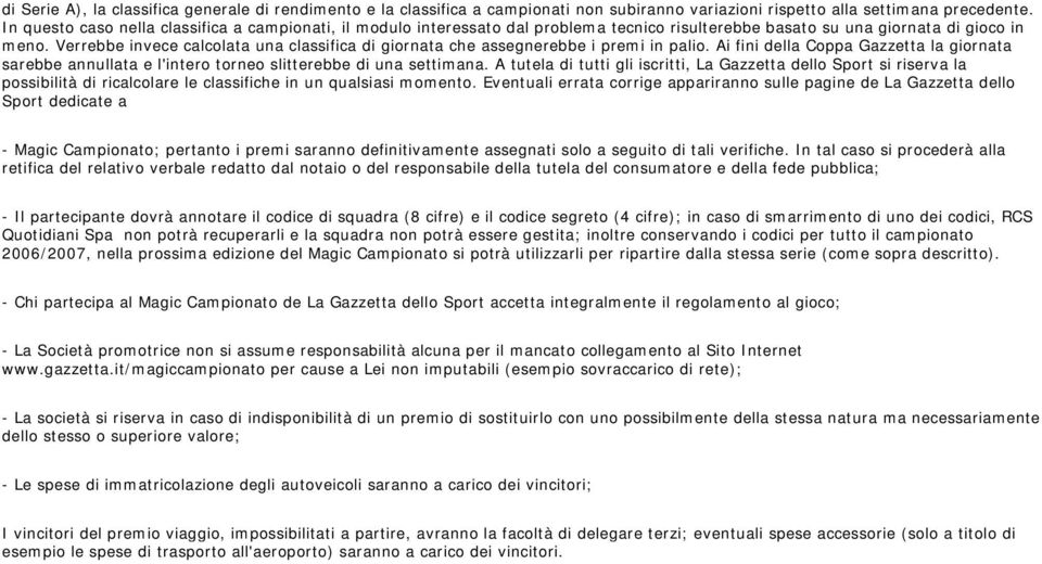 Verrebbe invece calcolata una classifica di giornata che assegnerebbe i premi in palio. Ai fini della Coppa Gazzetta la giornata sarebbe annullata e l'intero torneo slitterebbe di una settimana.