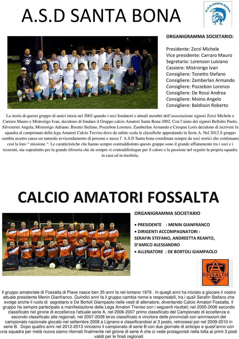 Con l aiuto dei signori Bellotto Paolo, Silvestrini Angela, Mistrorigo Adriano, Bisetto Stefano, Pozzebon Lorenzo, Zamberlan Armando e Crespan Loris decidono di iscrivere la squadra al campionato