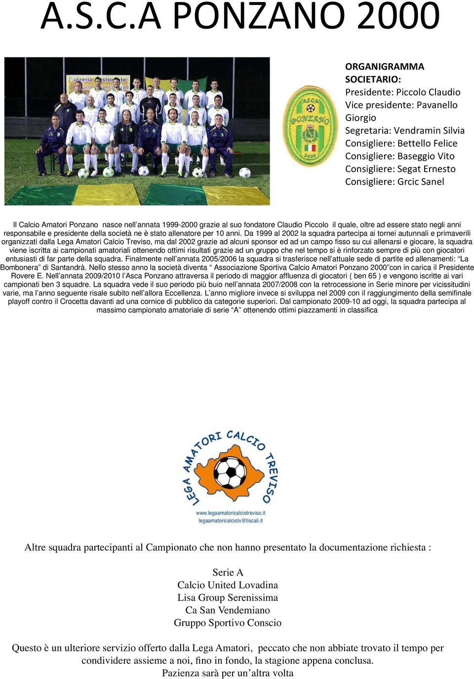 Da 1999 al 2002 la squadra partecipa ai tornei autunnali e primaverili organizzati dalla Lega Amatori Calcio Treviso, ma dal 2002 grazie ad alcuni sponsor ed ad un campo fisso su cui allenarsi e