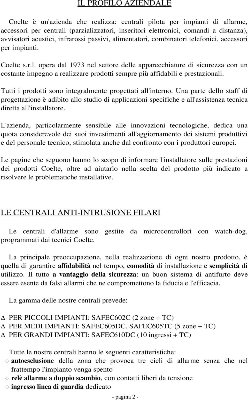 Tutti i prodotti sono integralmente progettati all'interno. Una parte dello staff di progettazione è adibito allo studio di applicazioni specifiche e all'assistenza tecnica diretta all'installatore.