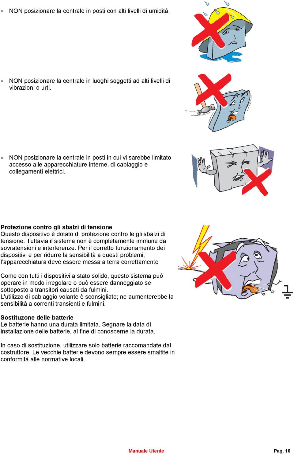 Protezione contro gli sbalzi di tensione Questo dispositivo è dotato di protezione contro le gli sbalzi di tensione. Tuttavia il sistema non è completamente immune da sovratensioni e interferenze.