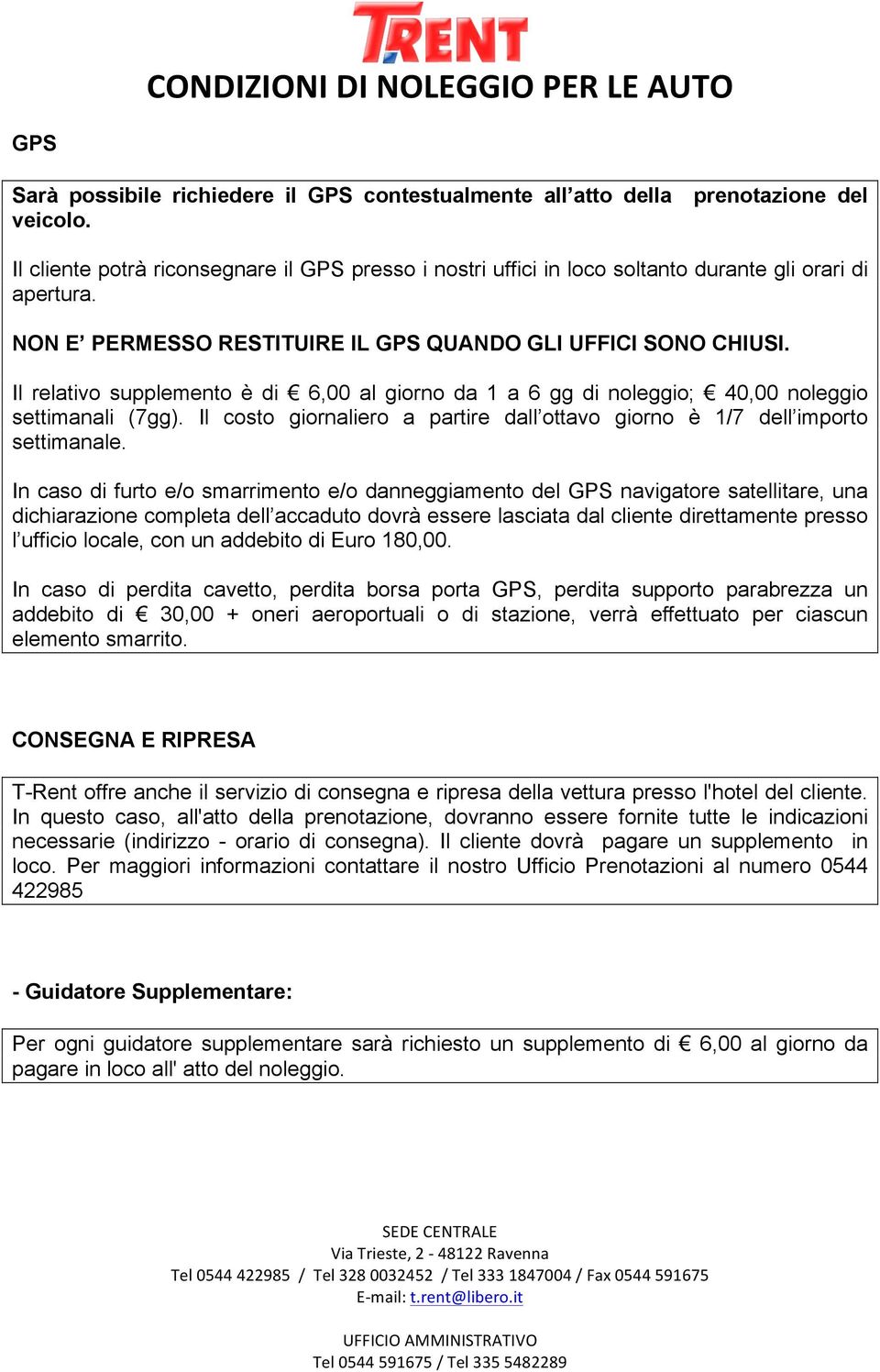 Il relativo supplemento è di 6,00 al giorno da 1 a 6 gg di noleggio; 40,00 noleggio settimanali (7gg). Il costo giornaliero a partire dall ottavo giorno è 1/7 dell importo settimanale.