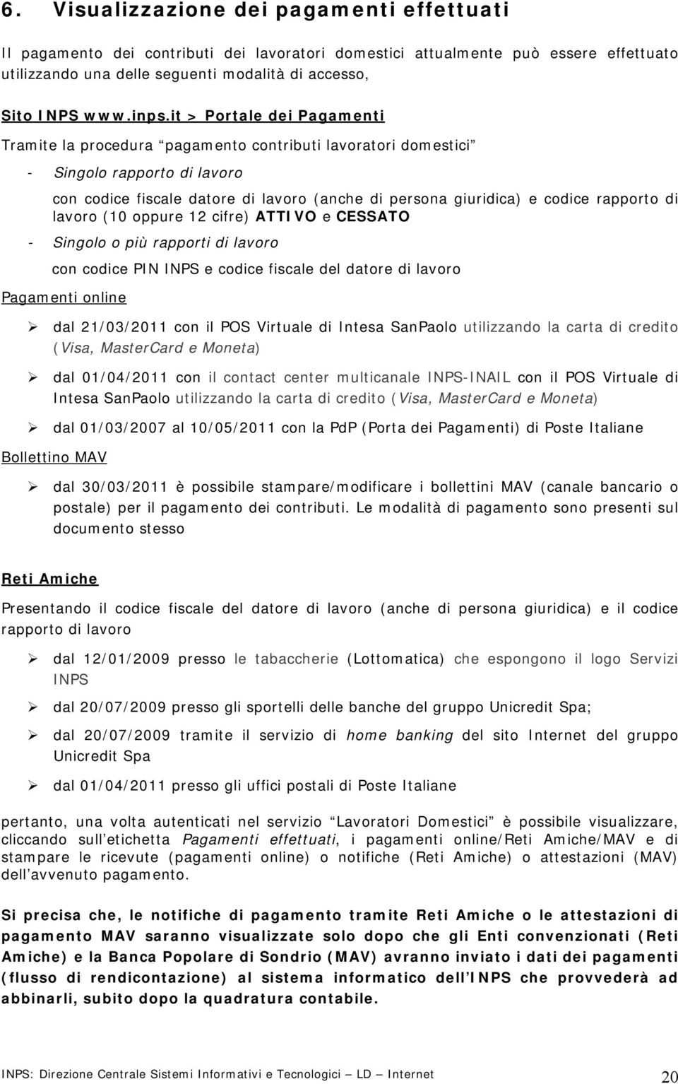 rapporto di lavoro (10 oppure 12 cifre) ATTIVO e CESSATO - Singolo o più rapporti di lavoro con codice PIN INPS e codice fiscale del datore di lavoro Pagamenti online dal 21/03/2011 con il POS