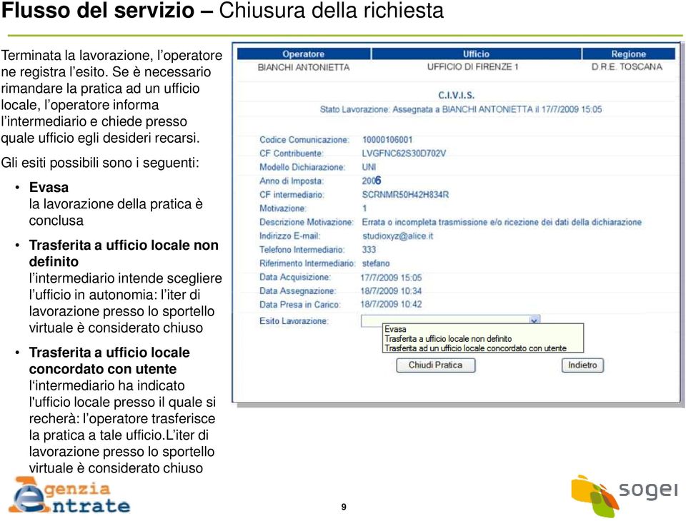 Gli esiti possibili sono i seguenti: Evasa la lavorazione della pratica è conclusa Trasferita a ufficio locale non definito l intermediario intende scegliere l ufficio in autonomia: l