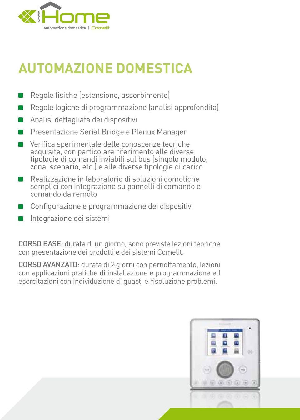 ) e alle diverse tipologie di carico Realizzazione in laboratorio di soluzioni domotiche semplici con integrazione su pannelli di comando e comando da remoto Configurazione e programmazione dei