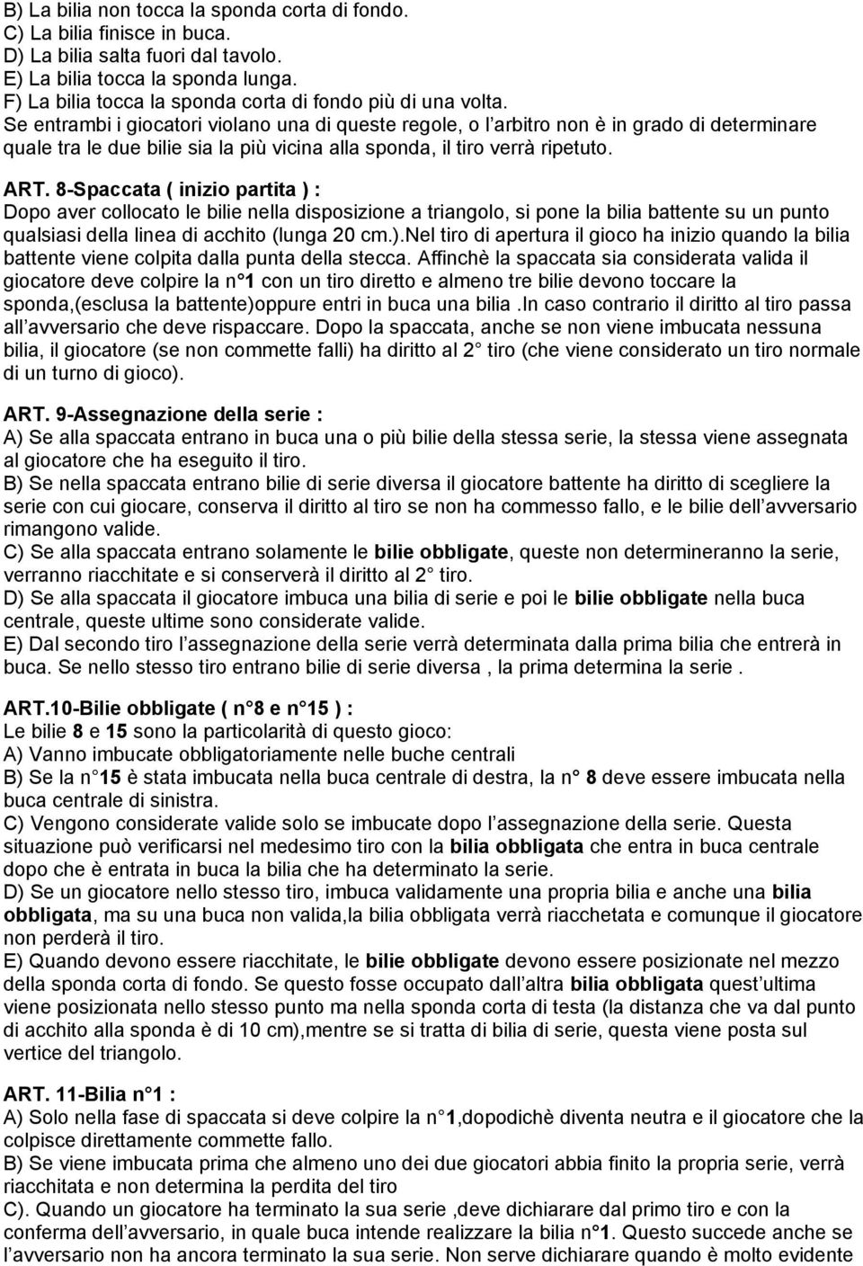 Se entrambi i giocatori violano una di queste regole, o l arbitro non è in grado di determinare quale tra le due bilie sia la più vicina alla sponda, il tiro verrà ripetuto. ART.