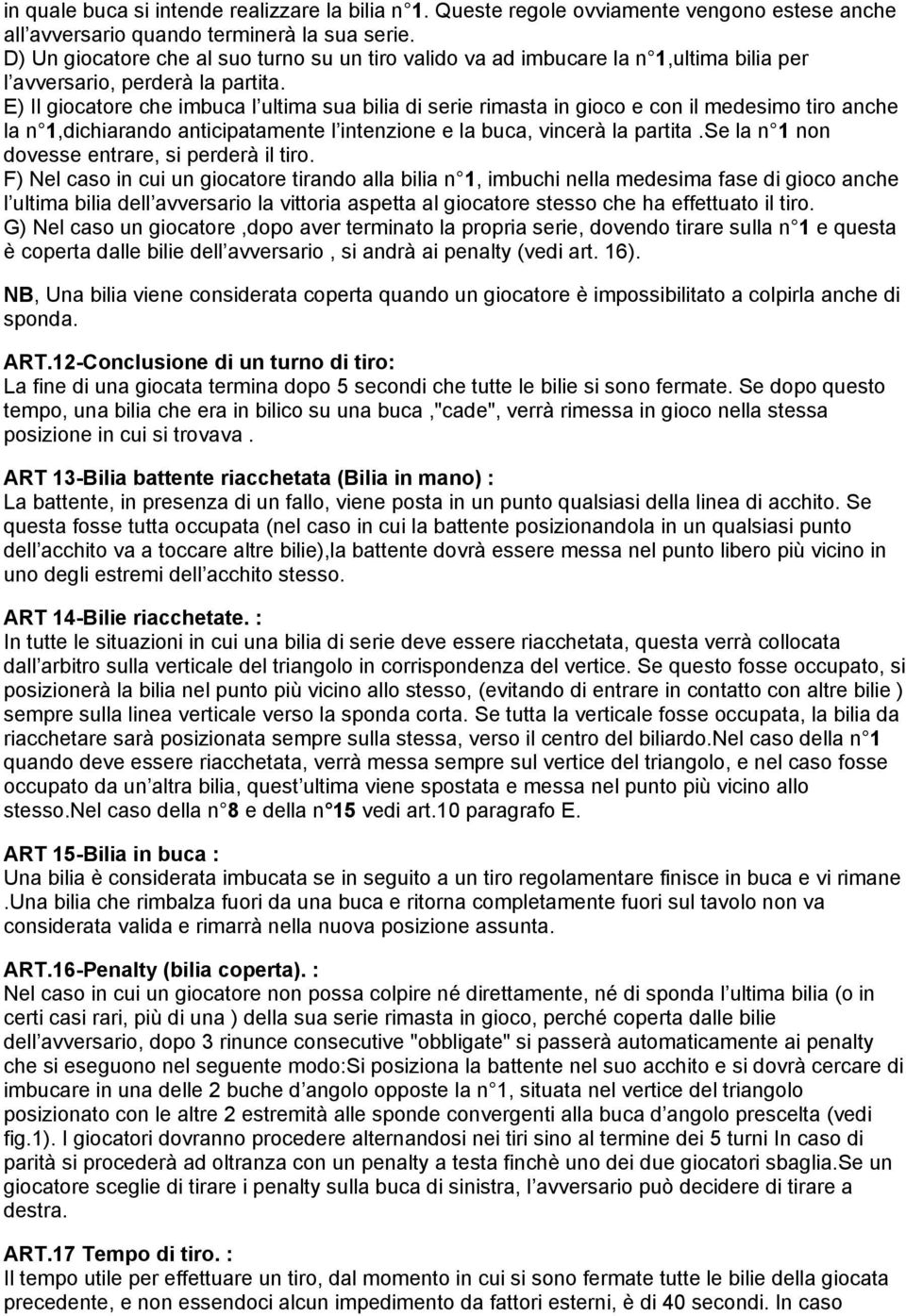 E) Il giocatore che imbuca l ultima sua bilia di serie rimasta in gioco e con il medesimo tiro anche la n 1,dichiarando anticipatamente l intenzione e la buca, vincerà la partita.