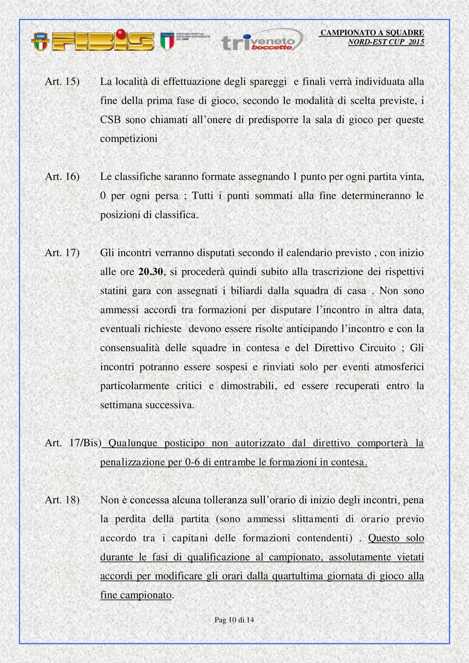 16) Le classifiche saranno formate assegnando 1 punto per ogni partita vinta, 0 per ogni persa ; Tutti i punti sommati alla fine determineranno le posizioni di classifica. Art.