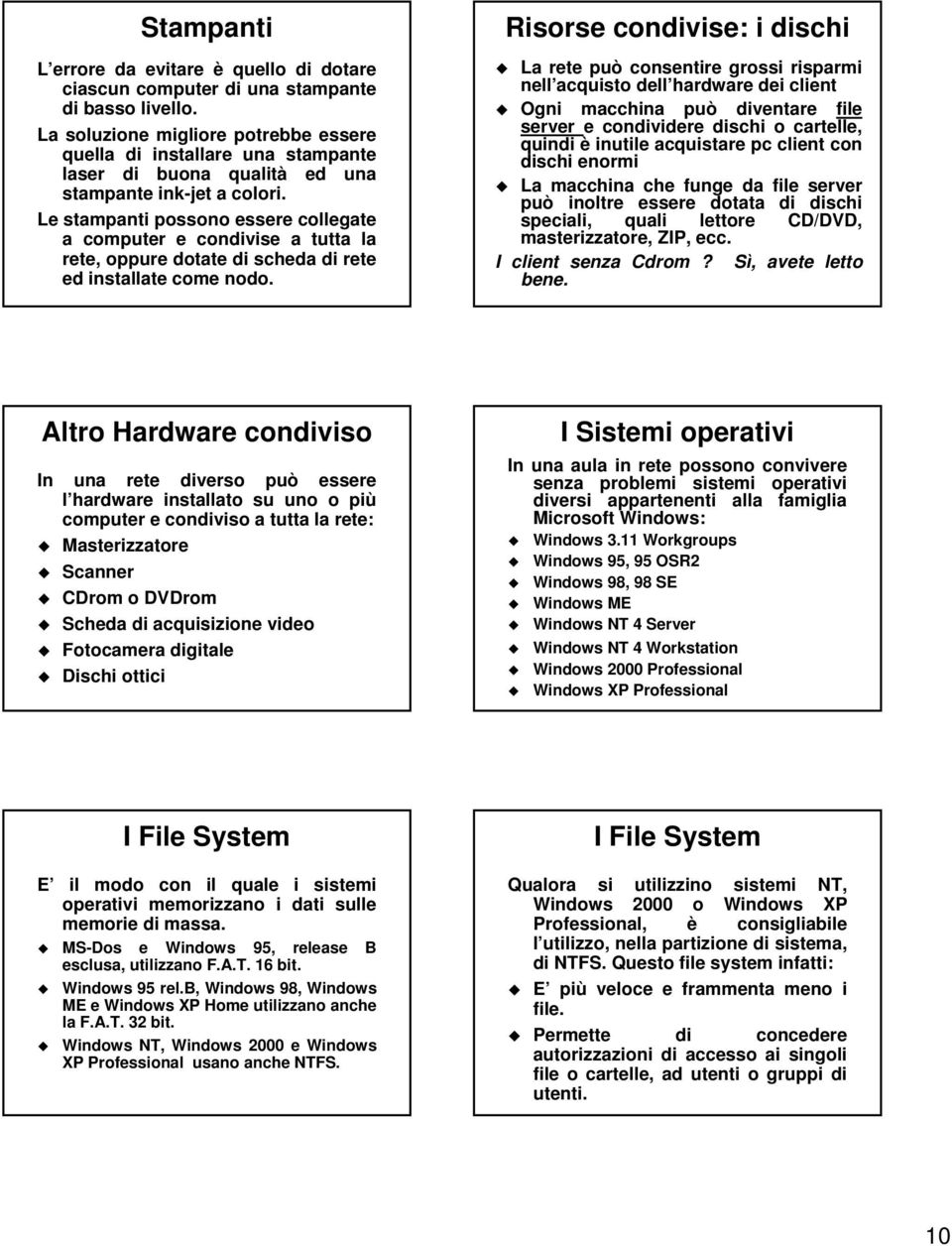 Le stampanti possono essere collegate a computer e condivise a tutta la rete, oppure dotate di scheda di rete ed installate come nodo.