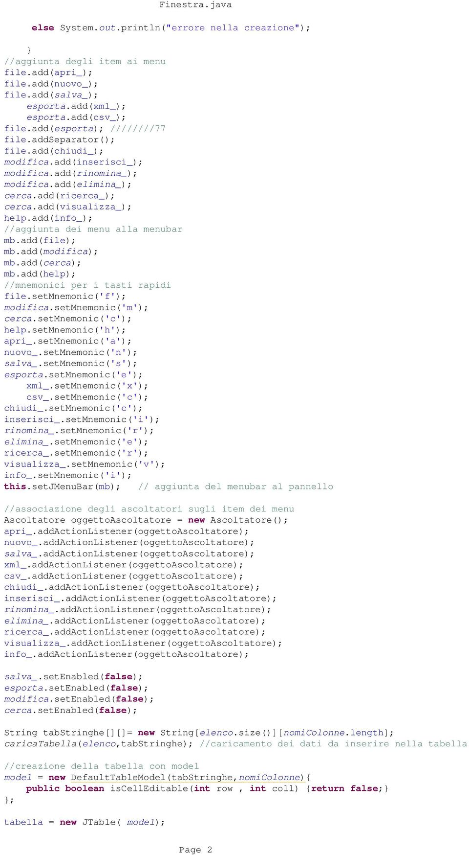 add(info_); //aggiunta dei menu alla menubar mb.add(file); mb.add(modifica); mb.add(cerca); mb.add(help); //mnemonici per i tasti rapidi file.setmnemonic('f'); modifica.setmnemonic('m'); cerca.