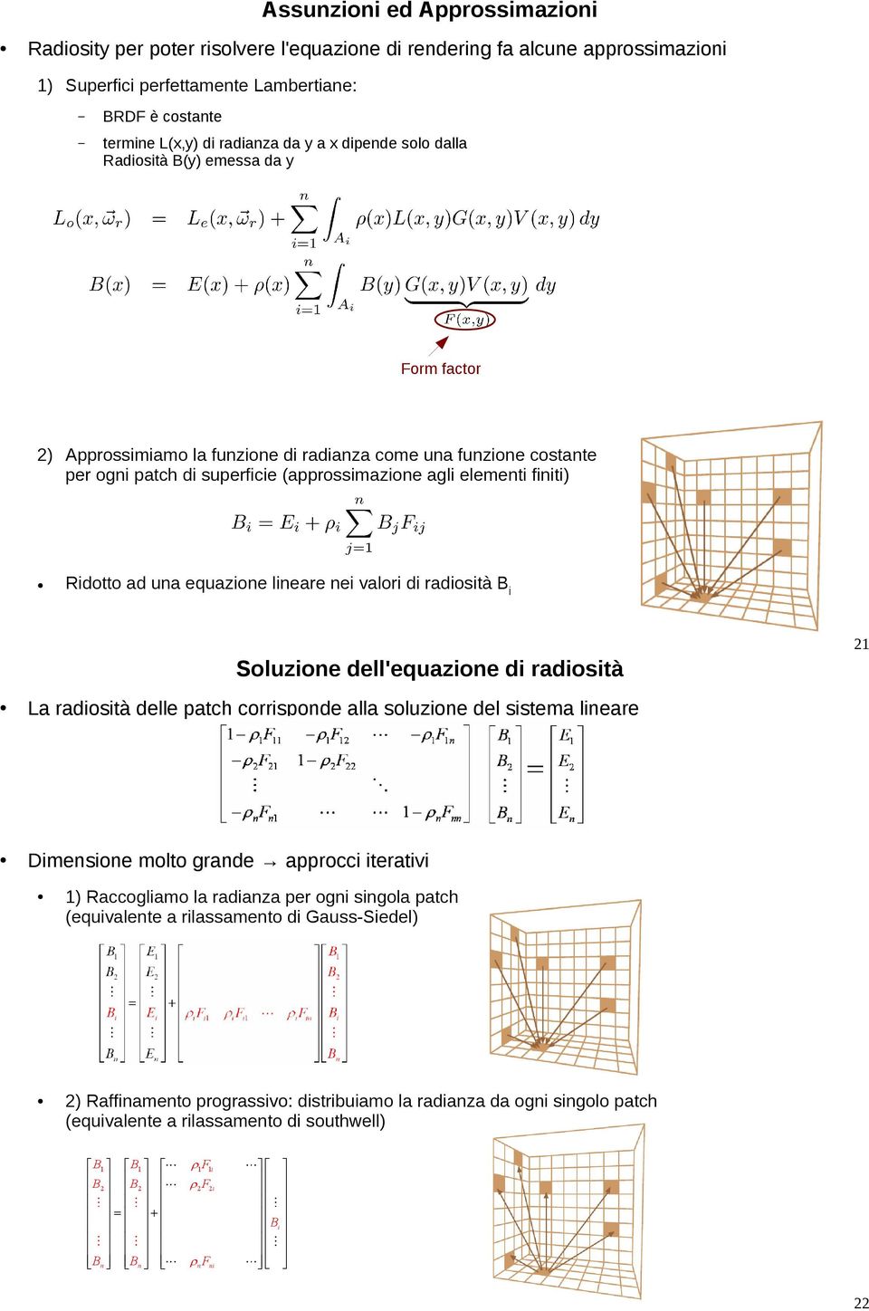 Ridotto ad una equazione lineare nei valori di radiosità Bi 21 Soluzione dell'equazione di radiosità La radiosità delle patch corrisponde alla soluzione del sistema lineare Dimensione molto grande