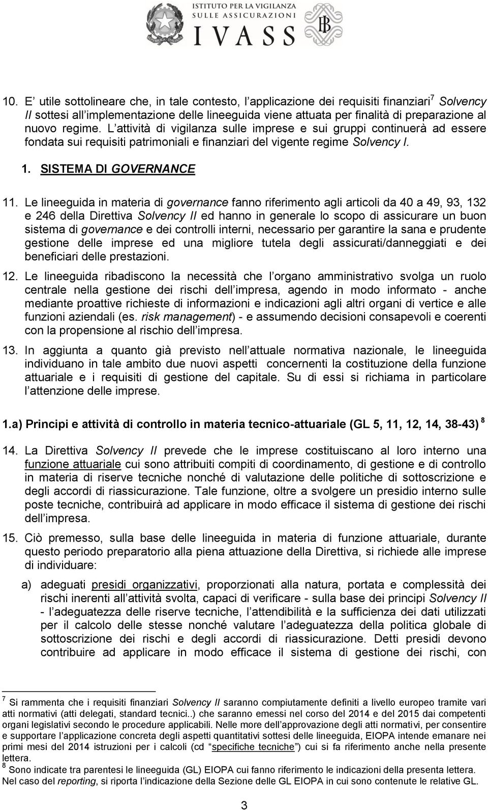 Le lineeguida in materia di governance fanno riferimento agli articoli da 40 a 49, 93, 132 e 246 della Direttiva Solvency II ed hanno in generale lo scopo di assicurare un buon sistema di governance