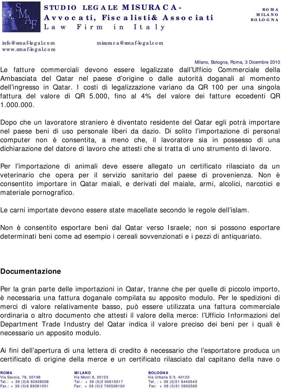 fino al 4% del valore dei fatture eccedenti QR 1.000.000. Dopo che un lavoratore straniero è diventato residente del Qatar egli potrà importare nel paese beni di uso personale liberi da dazio.