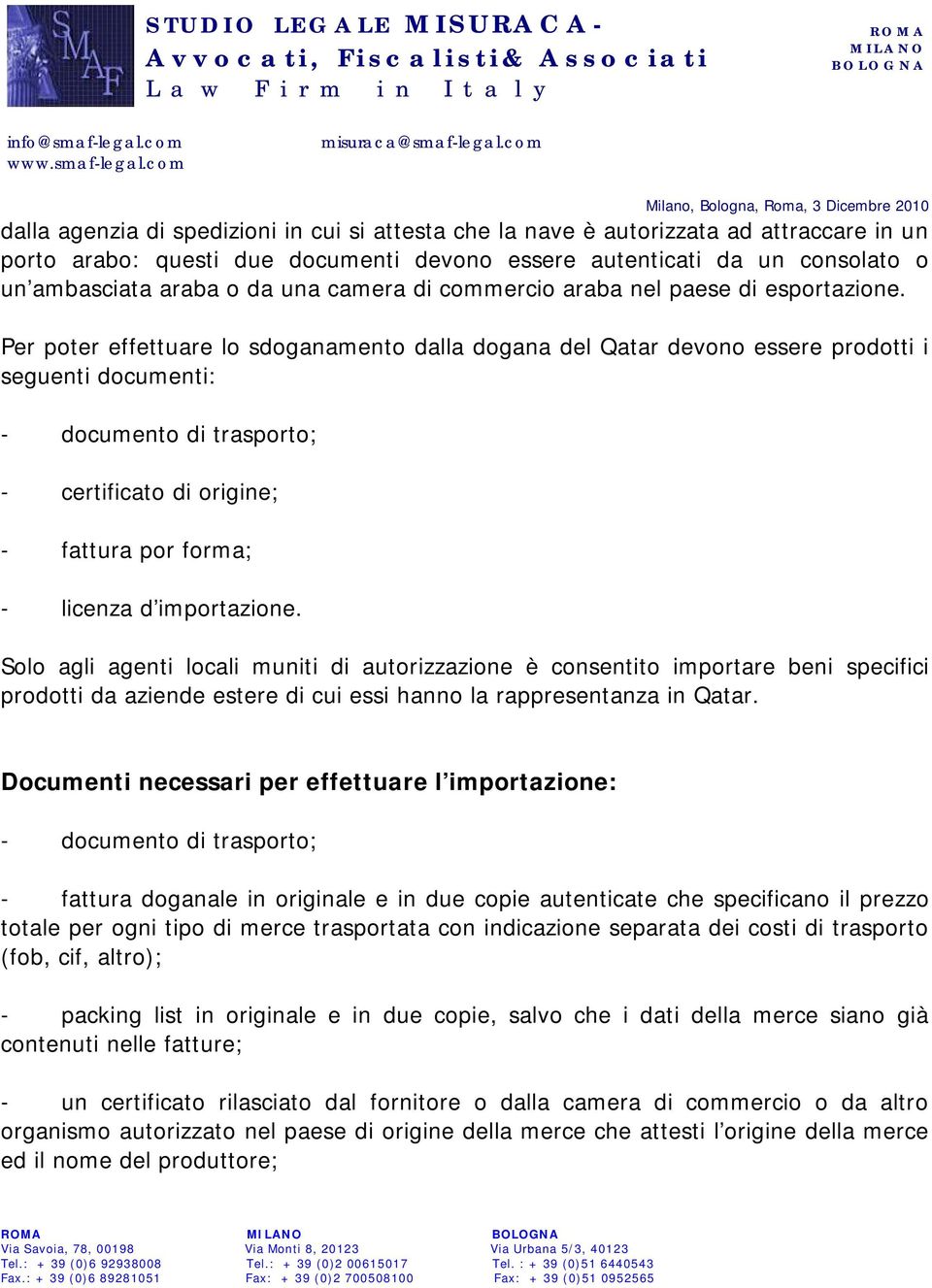 Per poter effettuare lo sdoganamento dalla dogana del Qatar devono essere prodotti i seguenti documenti: - documento di trasporto; - certificato di origine; - fattura por forma; - licenza d