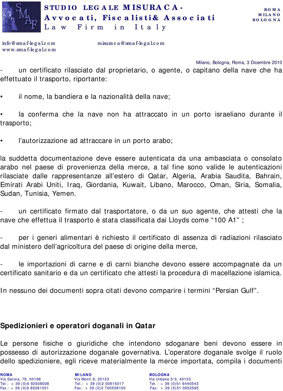 paese di provenienza della merce, a tal fine sono valide le autenticazioni rilasciate dalle rappresentanze all estero di Qatar, Algeria, Arabia Saudita, Bahrain, Emirati Arabi Uniti, Iraq, Giordania,