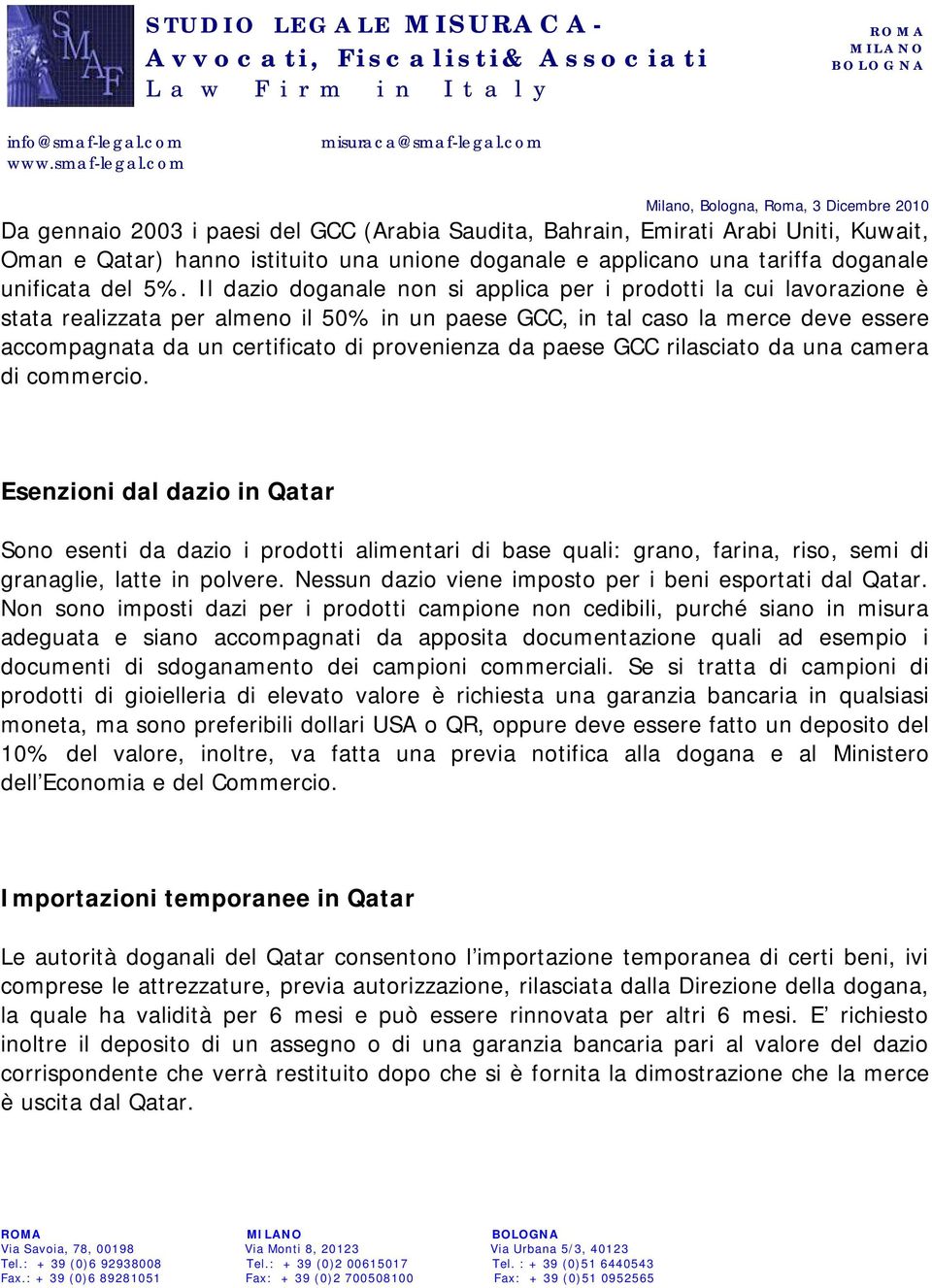 da paese GCC rilasciato da una camera di commercio. Esenzioni dal dazio in Qatar Sono esenti da dazio i prodotti alimentari di base quali: grano, farina, riso, semi di granaglie, latte in polvere.