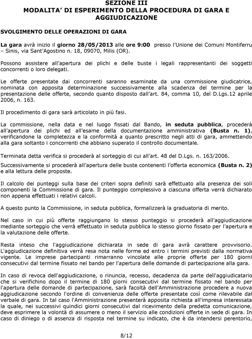 Le offerte presentate dai concorrenti saranno esaminate da una commissione giudicatrice, nominata con apposita determinazione successivamente alla scadenza del termine per la presentazione delle