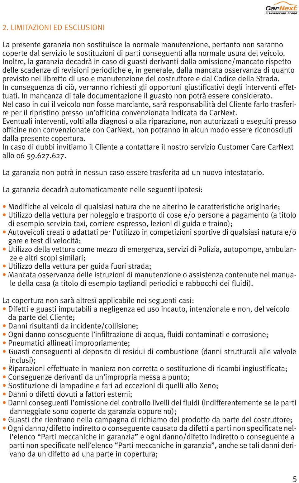 Inoltre, la garanzia decadrà in caso di guasti derivanti dalla omissione/mancato rispetto delle scadenze di revisioni periodiche e, in generale, dalla mancata osservanza di quanto previsto nel