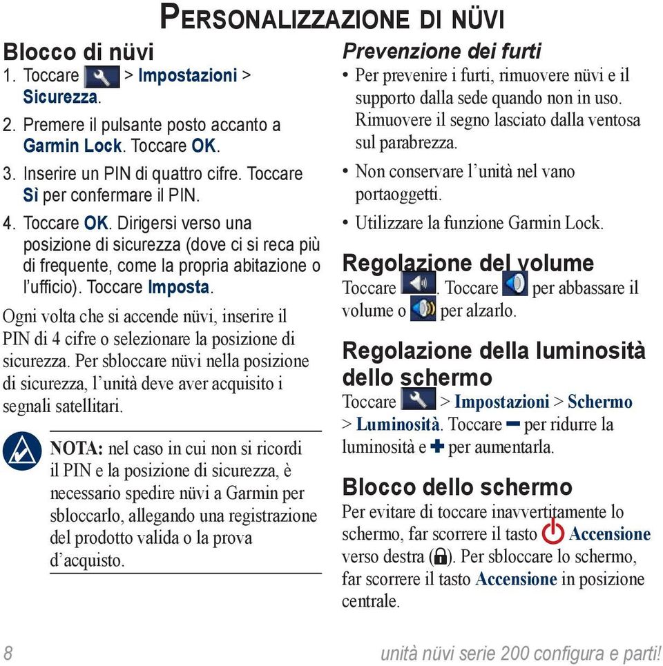 Ogni volta che si accende nüvi, inserire il PIN di 4 cifre o selezionare la posizione di sicurezza. Per sbloccare nüvi nella posizione di sicurezza, l unità deve aver acquisito i segnali satellitari.